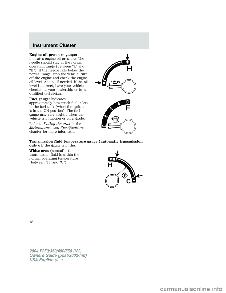 FORD F250 2004  Owners Manual Engine oil pressure gauge:
Indicates engine oil pressure. The
needle should stay in the normal
operating range (between“L”and
“H”). If the needle falls below the
normal range, stop the vehicle