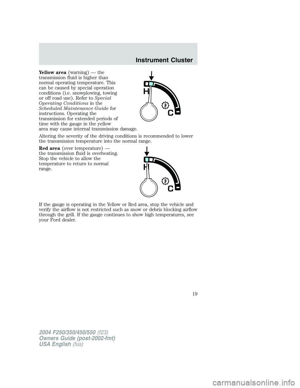 FORD F250 2004 User Guide Yellow area(warning)—the
transmission fluid is higher than
normal operating temperature. This
can be caused by special operation
conditions (i.e. snowplowing, towing
or off road use). Refer toSpecia FORD F250 2004 User Guide Yellow area(warning)—the
transmission fluid is higher than
normal operating temperature. This
can be caused by special operation
conditions (i.e. snowplowing, towing
or off road use). Refer toSpecia