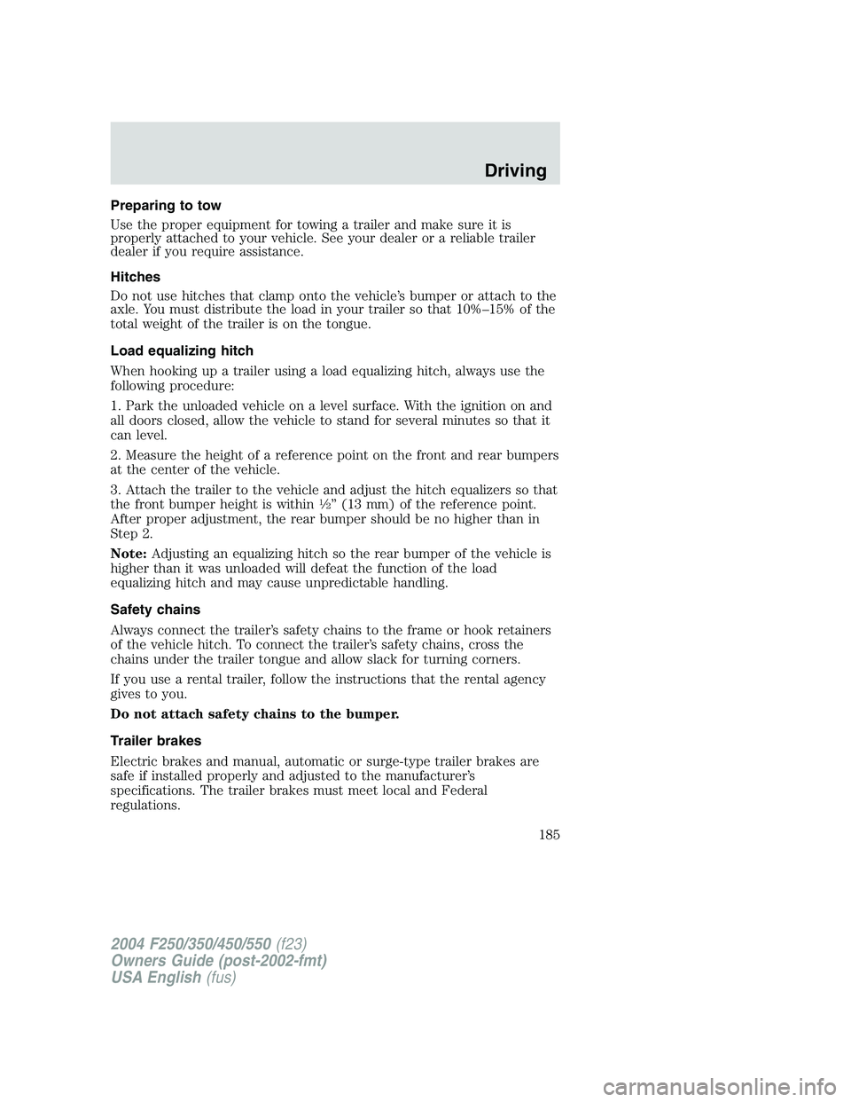 FORD F250 2004  Owners Manual Preparing to tow
Use the proper equipment for towing a trailer and make sure it is
properly attached to your vehicle. See your dealer or a reliable trailer
dealer if you require assistance.
Hitches
Do