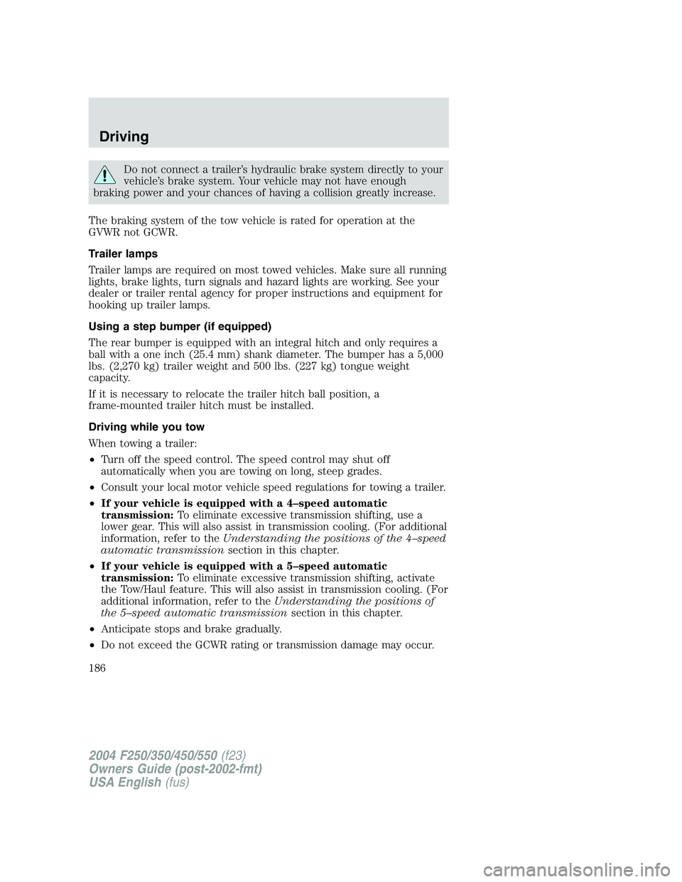 FORD F250 2004  Owners Manual Do not connect a trailer’s hydraulic brake system directly to your
vehicle’s brake system. Your vehicle may not have enough
braking power and your chances of having a collision greatly increase.
T