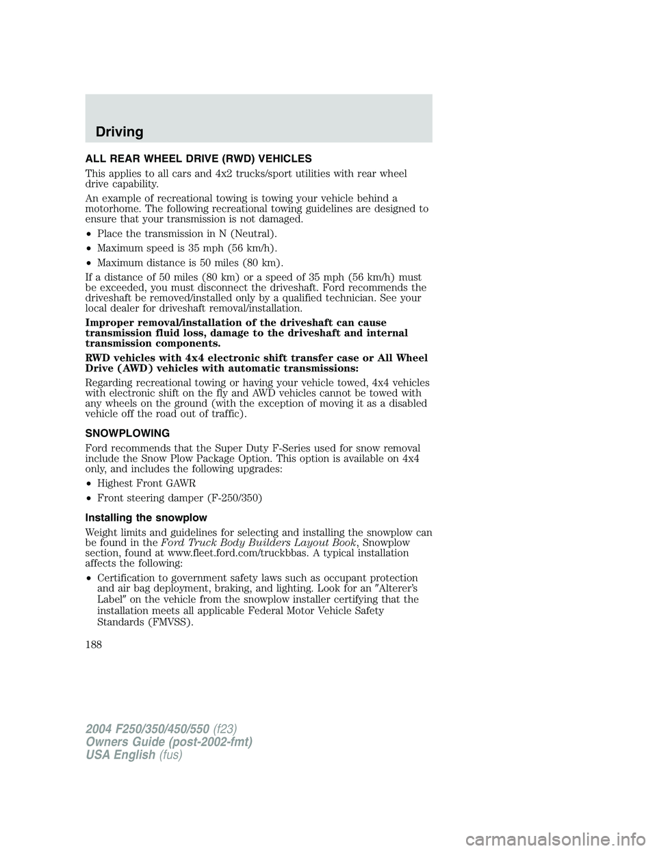 FORD F250 2004  Owners Manual ALL REAR WHEEL DRIVE (RWD) VEHICLES
This applies to all cars and 4x2 trucks/sport utilities with rear wheel
drive capability.
An example of recreational towing is towing your vehicle behind a
motorhom