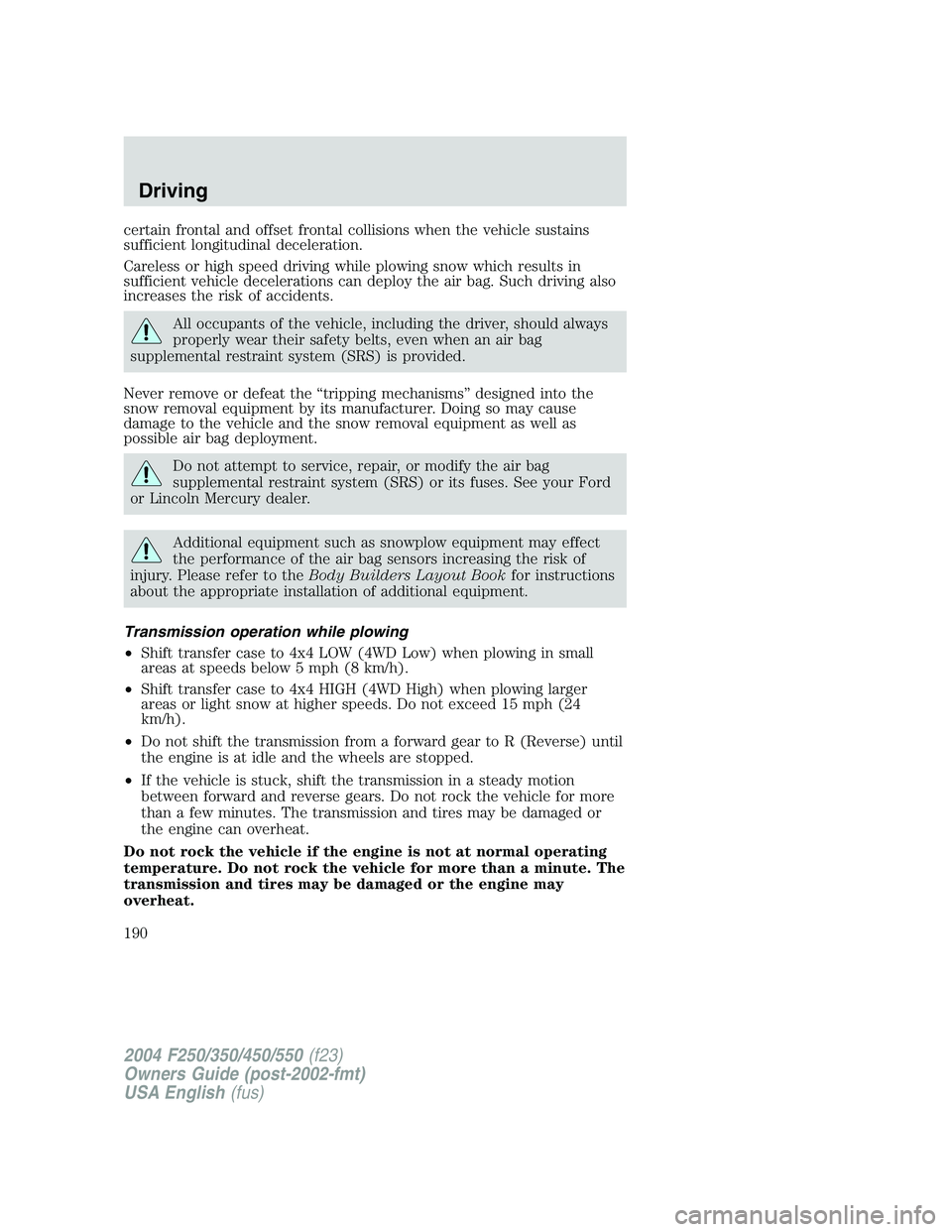 FORD F250 2004 Owners Manual certain frontal and offset frontal collisions when the vehicle sustains
sufficient longitudinal deceleration.
Careless or high speed driving while plowing snow which results in
sufficient vehicle dece FORD F250 2004 Owners Manual certain frontal and offset frontal collisions when the vehicle sustains
sufficient longitudinal deceleration.
Careless or high speed driving while plowing snow which results in
sufficient vehicle dece