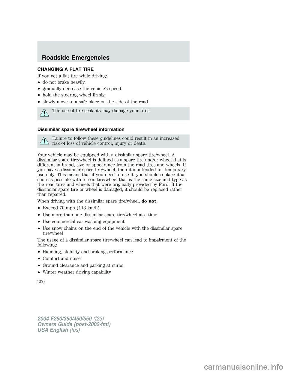 FORD F250 2004  Owners Manual CHANGING A FLAT TIRE
If you get a flat tire while driving:
•do not brake heavily.
•gradually decrease the vehicle’s speed.
•hold the steering wheel firmly.
•slowly move to a safe place on th