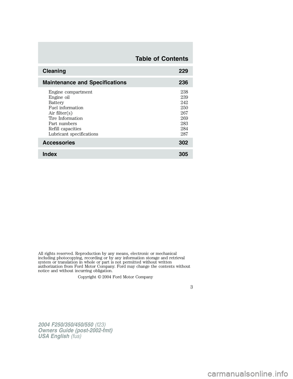 FORD F250 2004  Owners Manual Cleaning 229
Maintenance and Specifications 236
Engine compartment 238
Engine oil 239
Battery 242
Fuel information 250
Air filter(s) 267
Tire Information 269
Part numbers 283
Refill capacities 284
Lub