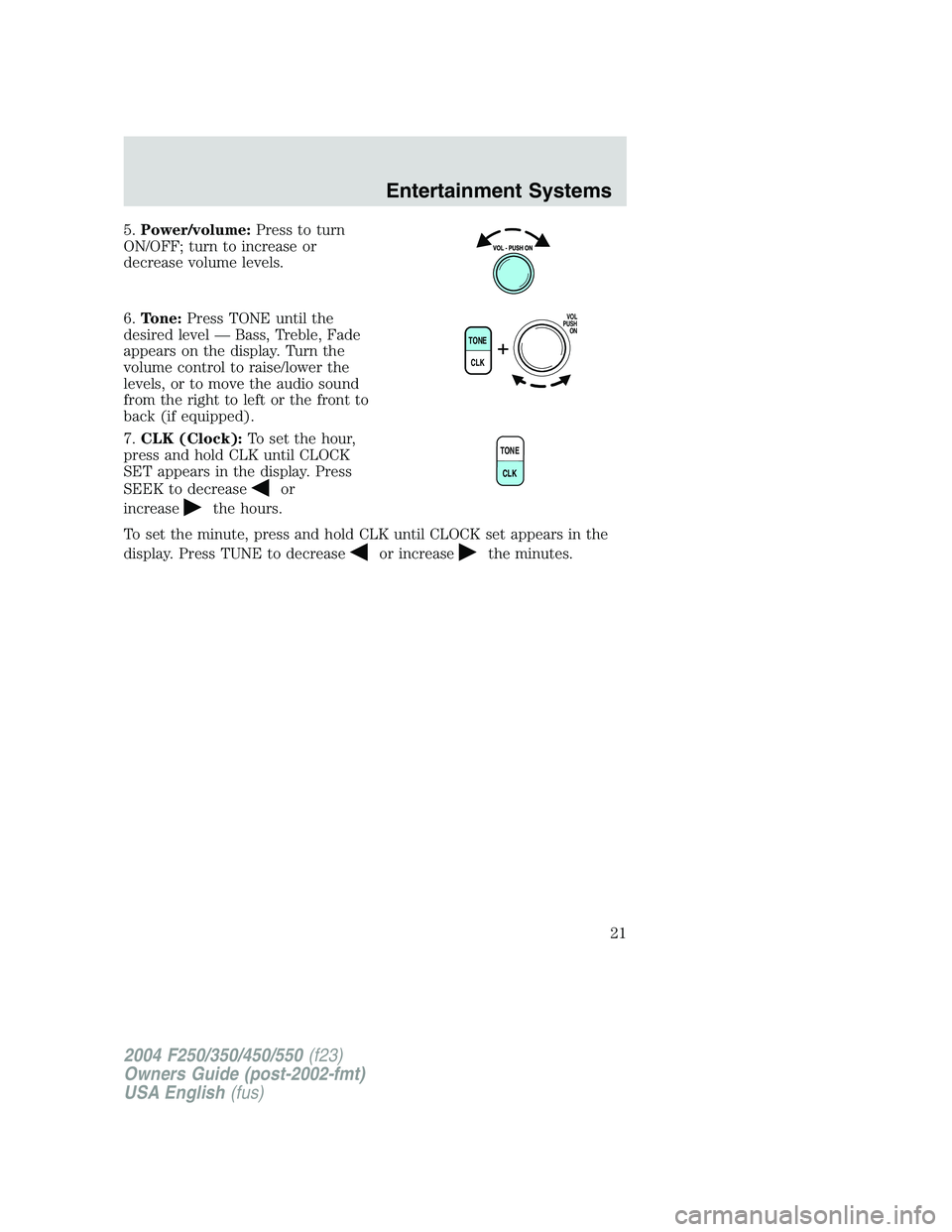 FORD F250 2004 Owners Manual 5.Power/volume:Press to turn
ON/OFF; turn to increase or
decrease volume levels.
6.Tone:Press TONE until the
desired level—Bass, Treble, Fade
appears on the display. Turn the
volume control to raise FORD F250 2004 Owners Manual 5.Power/volume:Press to turn
ON/OFF; turn to increase or
decrease volume levels.
6.Tone:Press TONE until the
desired level—Bass, Treble, Fade
appears on the display. Turn the
volume control to raise