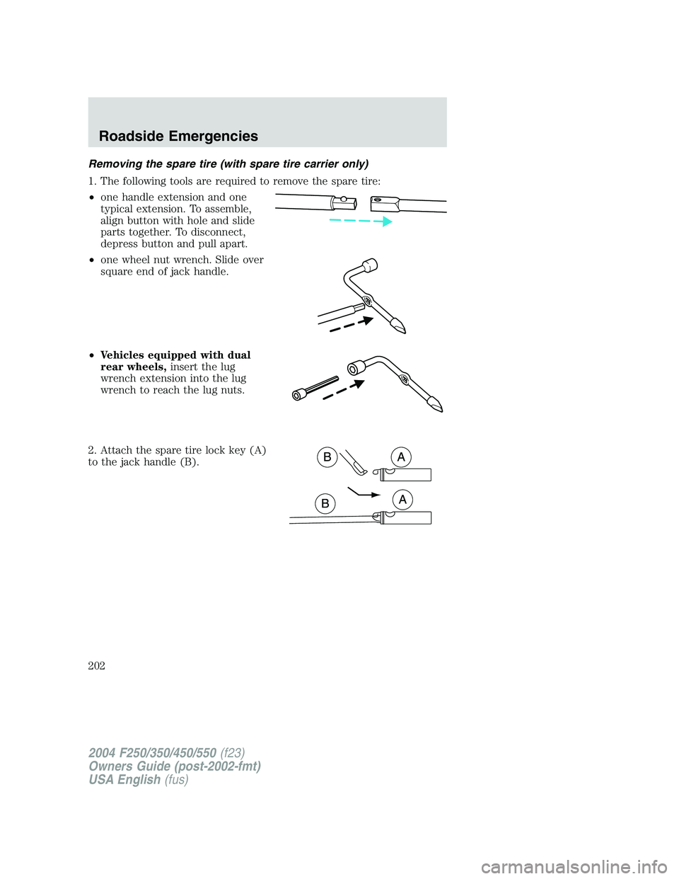 FORD F250 2004  Owners Manual Removing the spare tire (with spare tire carrier only)
1. The following tools are required to remove the spare tire:
•one handle extension and one
typical extension. To assemble,
align button with h