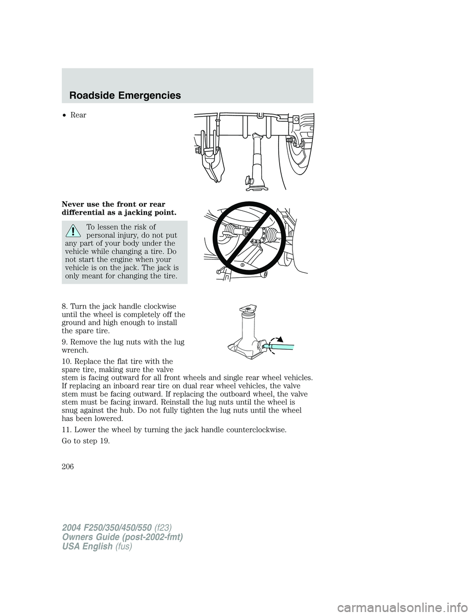 FORD F250 2004  Owners Manual •Rear
Never use the front or rear
differential as a jacking point.
To lessen the risk of
personal injury, do not put
any part of your body under the
vehicle while changing a tire. Do
not start the e