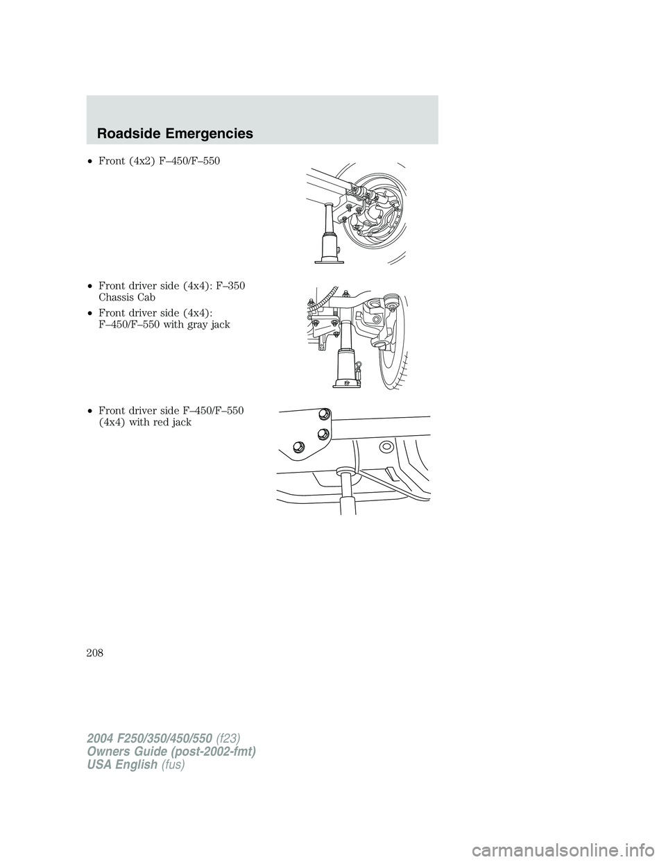 FORD F250 2004  Owners Manual •Front (4x2) F–450/F–550
•Front driver side (4x4): F–350
Chassis Cab
•Front driver side (4x4):
F–450/F–550 with gray jack
•Front driver side F–450/F–550
(4x4) with red jack
2004 