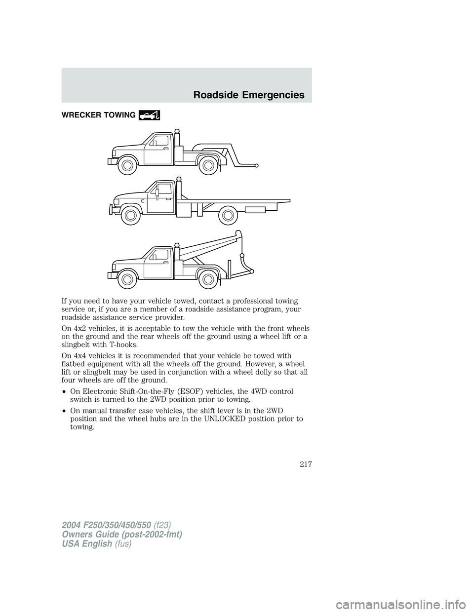 FORD F250 2004  Owners Manual WRECKER TOWING
If you need to have your vehicle towed, contact a professional towing
service or, if you are a member of a roadside assistance program, your
roadside assistance service provider.
On 4x2