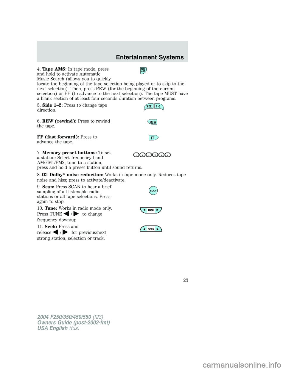 FORD F250 2004 Owners Manual 4.Tape AMS:In tape mode, press
and hold to activate Automatic
Music Search (allows you to quickly
locate the beginning of the tape selection being played or to skip to the
next selection). Then, press FORD F250 2004 Owners Manual 4.Tape AMS:In tape mode, press
and hold to activate Automatic
Music Search (allows you to quickly
locate the beginning of the tape selection being played or to skip to the
next selection). Then, press