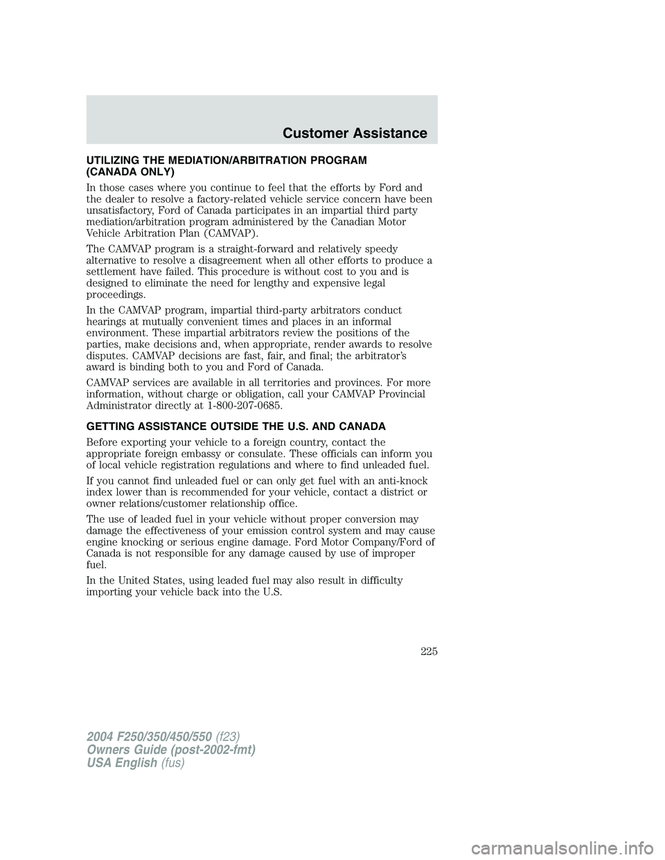 FORD F250 2004 Owners Manual UTILIZING THE MEDIATION/ARBITRATION PROGRAM
(CANADA ONLY)
In those cases where you continue to feel that the efforts by Ford and
the dealer to resolve a factory-related vehicle service concern have be FORD F250 2004 Owners Manual UTILIZING THE MEDIATION/ARBITRATION PROGRAM
(CANADA ONLY)
In those cases where you continue to feel that the efforts by Ford and
the dealer to resolve a factory-related vehicle service concern have be