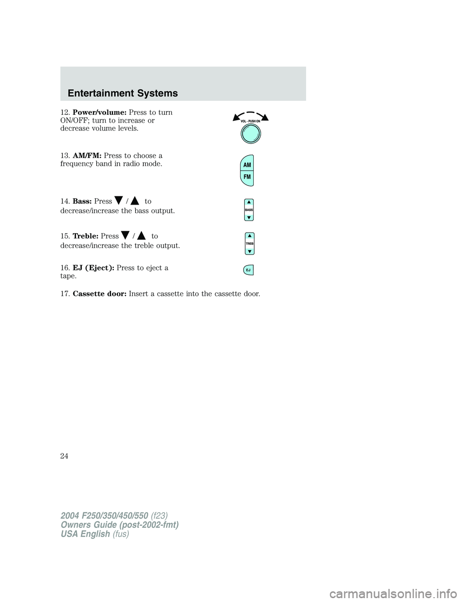 FORD F250 2004 Owners Manual 12.Power/volume:Press to turn
ON/OFF; turn to increase or
decrease volume levels.
13.AM/FM:Press to choose a
frequency band in radio mode.
14.Bass:Press
/to
decrease/increase the bass output.
15.Trebl FORD F250 2004 Owners Manual 12.Power/volume:Press to turn
ON/OFF; turn to increase or
decrease volume levels.
13.AM/FM:Press to choose a
frequency band in radio mode.
14.Bass:Press
/to
decrease/increase the bass output.
15.Trebl