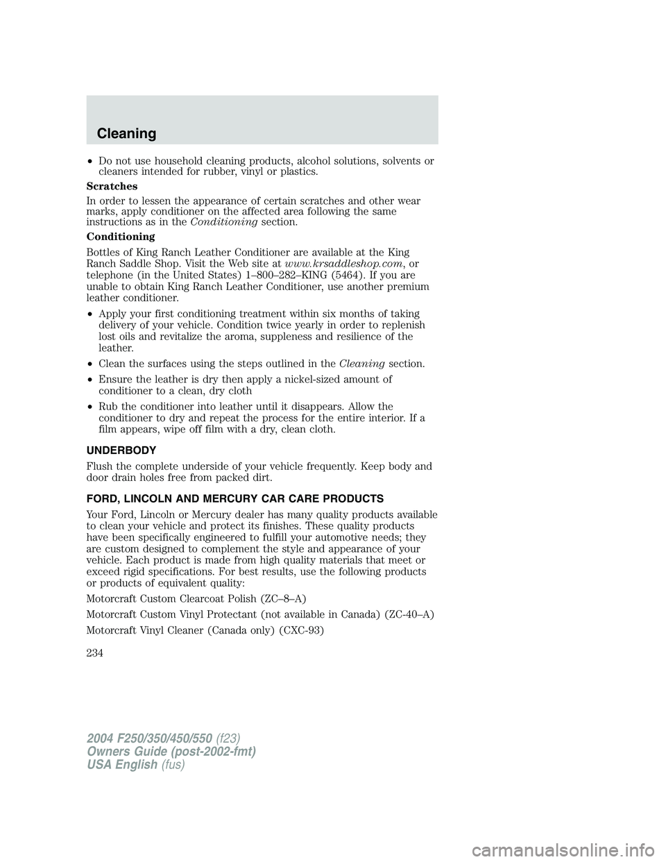 FORD F250 2004  Owners Manual •Do not use household cleaning products, alcohol solutions, solvents or
cleaners intended for rubber, vinyl or plastics.
Scratches
In order to lessen the appearance of certain scratches and other we