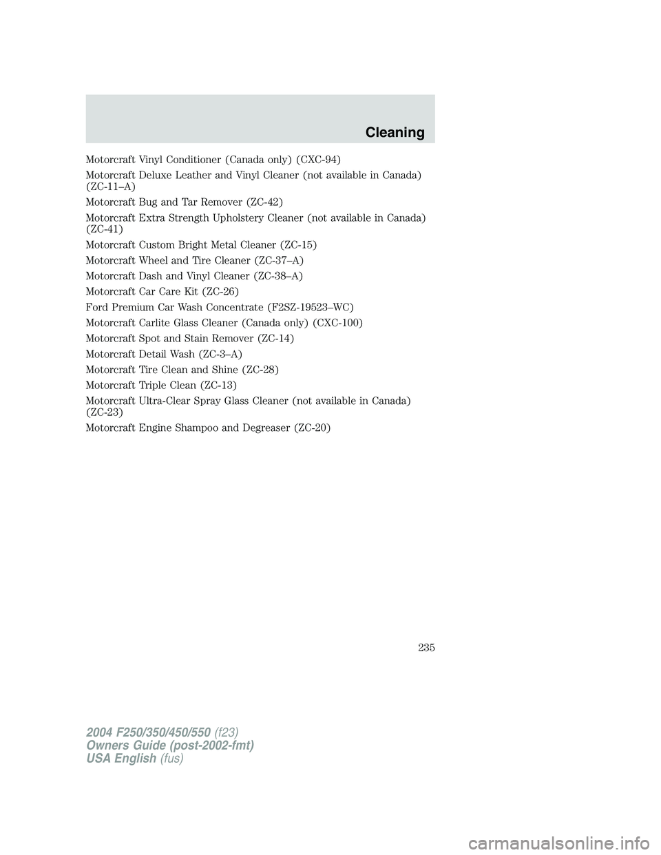 FORD F250 2004  Owners Manual Motorcraft Vinyl Conditioner (Canada only) (CXC-94)
Motorcraft Deluxe Leather and Vinyl Cleaner (not available in Canada)
(ZC-11–A)
Motorcraft Bug and Tar Remover (ZC-42)
Motorcraft Extra Strength U