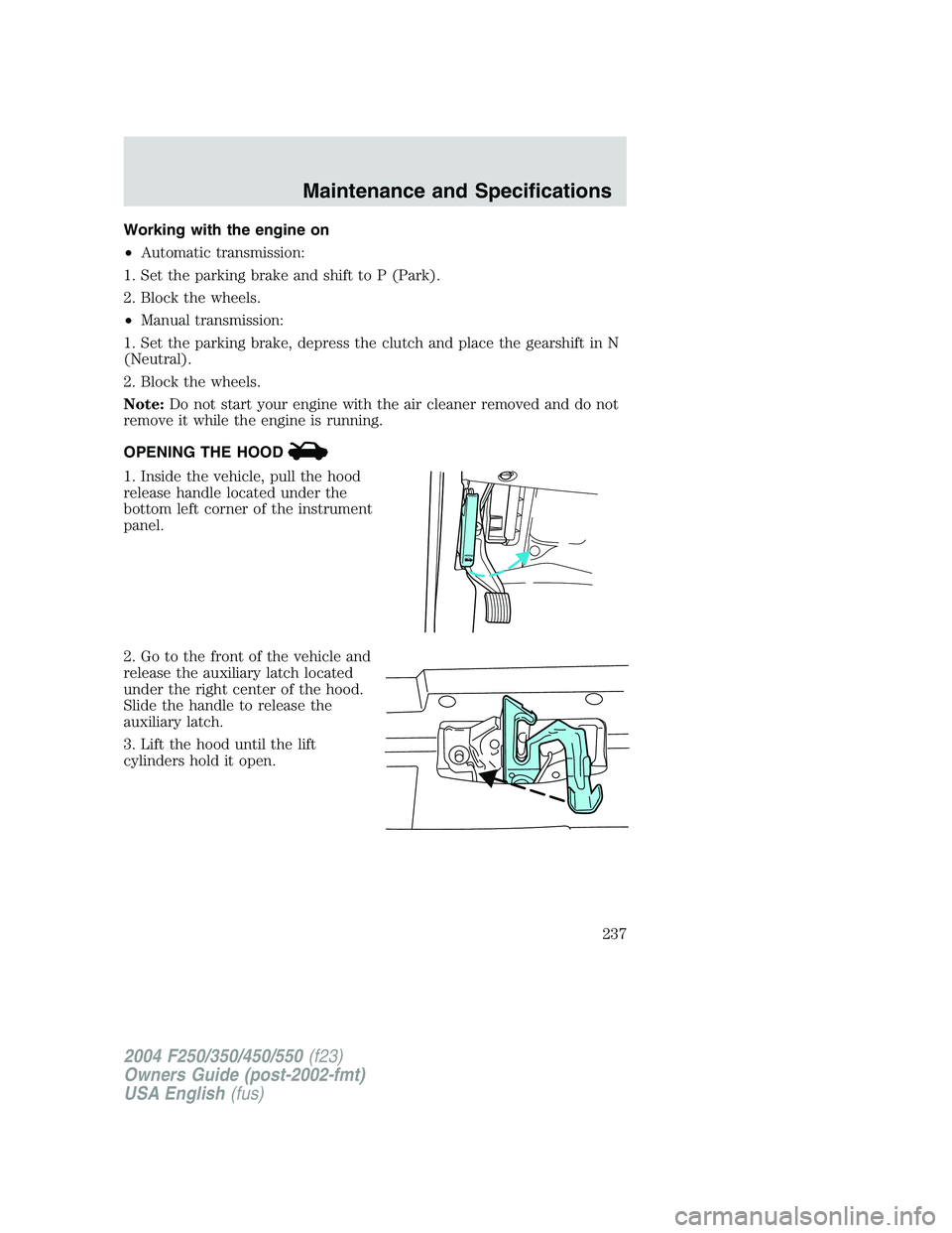 FORD F250 2004  Owners Manual Working with the engine on
•Automatic transmission:
1. Set the parking brake and shift to P (Park).
2. Block the wheels.
•Manual transmission:
1. Set the parking brake, depress the clutch and plac