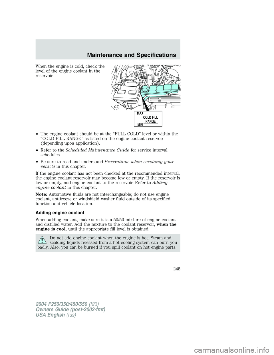 FORD F250 2004  Owners Manual When the engine is cold, check the
level of the engine coolant in the
reservoir.
•The engine coolant should be at the“FULL COLD”level or within the
“COLD FILL RANGE”as listed on the engine c