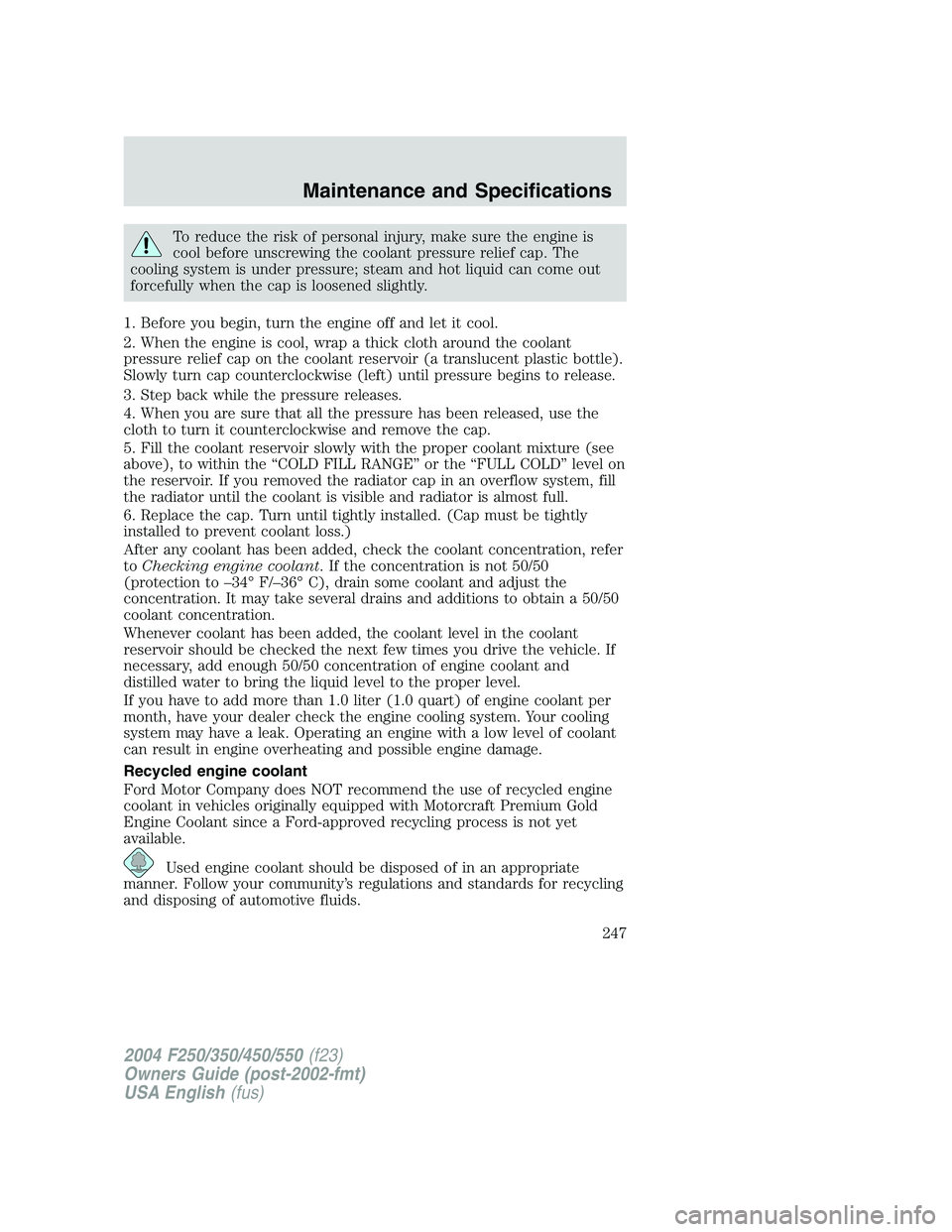 FORD F250 2004  Owners Manual To reduce the risk of personal injury, make sure the engine is
cool before unscrewing the coolant pressure relief cap. The
cooling system is under pressure; steam and hot liquid can come out
forcefull