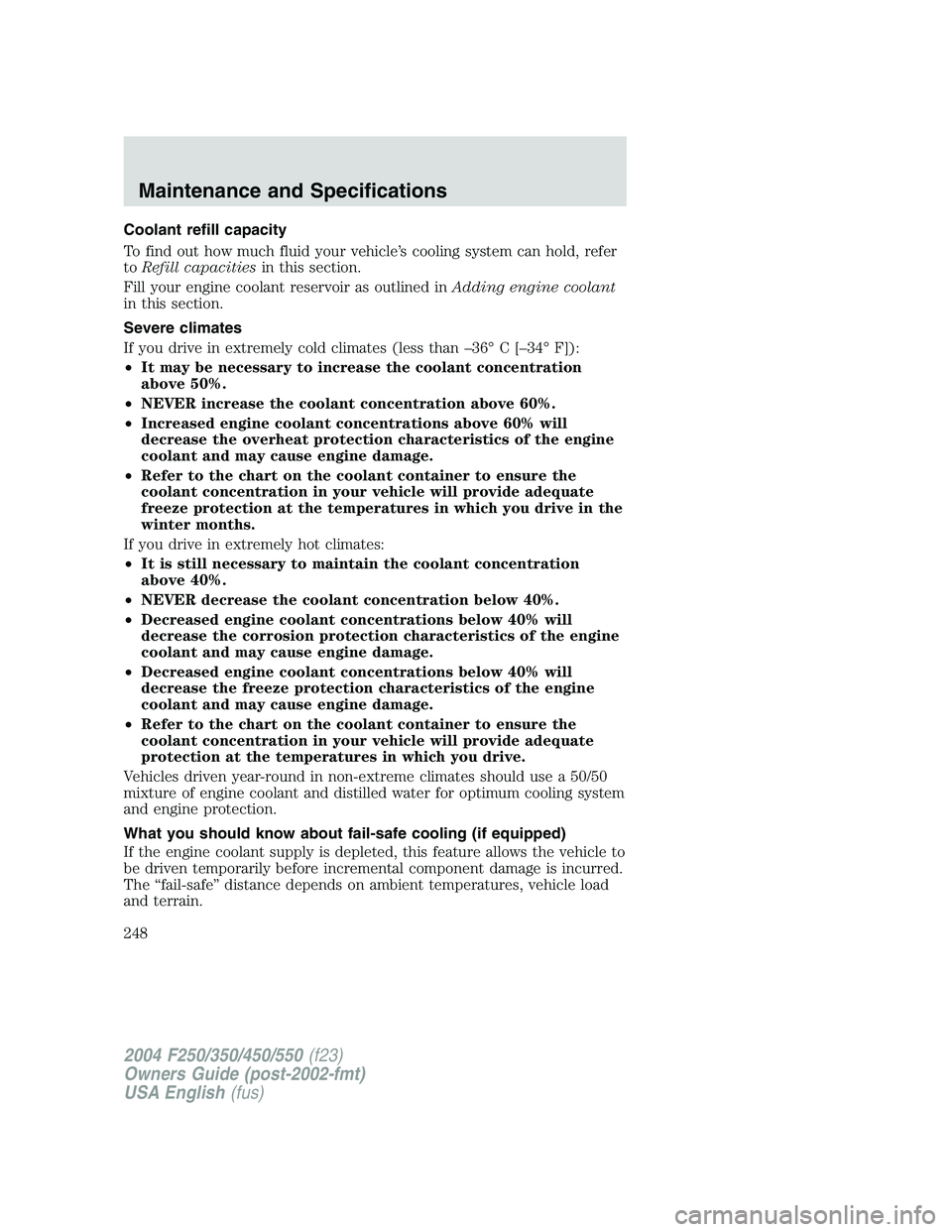 FORD F250 2004  Owners Manual Coolant refill capacity
To find out how much fluid your vehicle’s cooling system can hold, refer
toRefill capacitiesin this section.
Fill your engine coolant reservoir as outlined inAdding engine co
