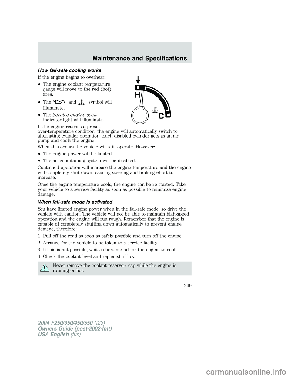 FORD F250 2004  Owners Manual How fail-safe cooling works
If the engine begins to overheat:
•The engine coolant temperature
gauge will move to the red (hot)
area.
•The
andsymbol will
illuminate.
•TheService engine soon
indic