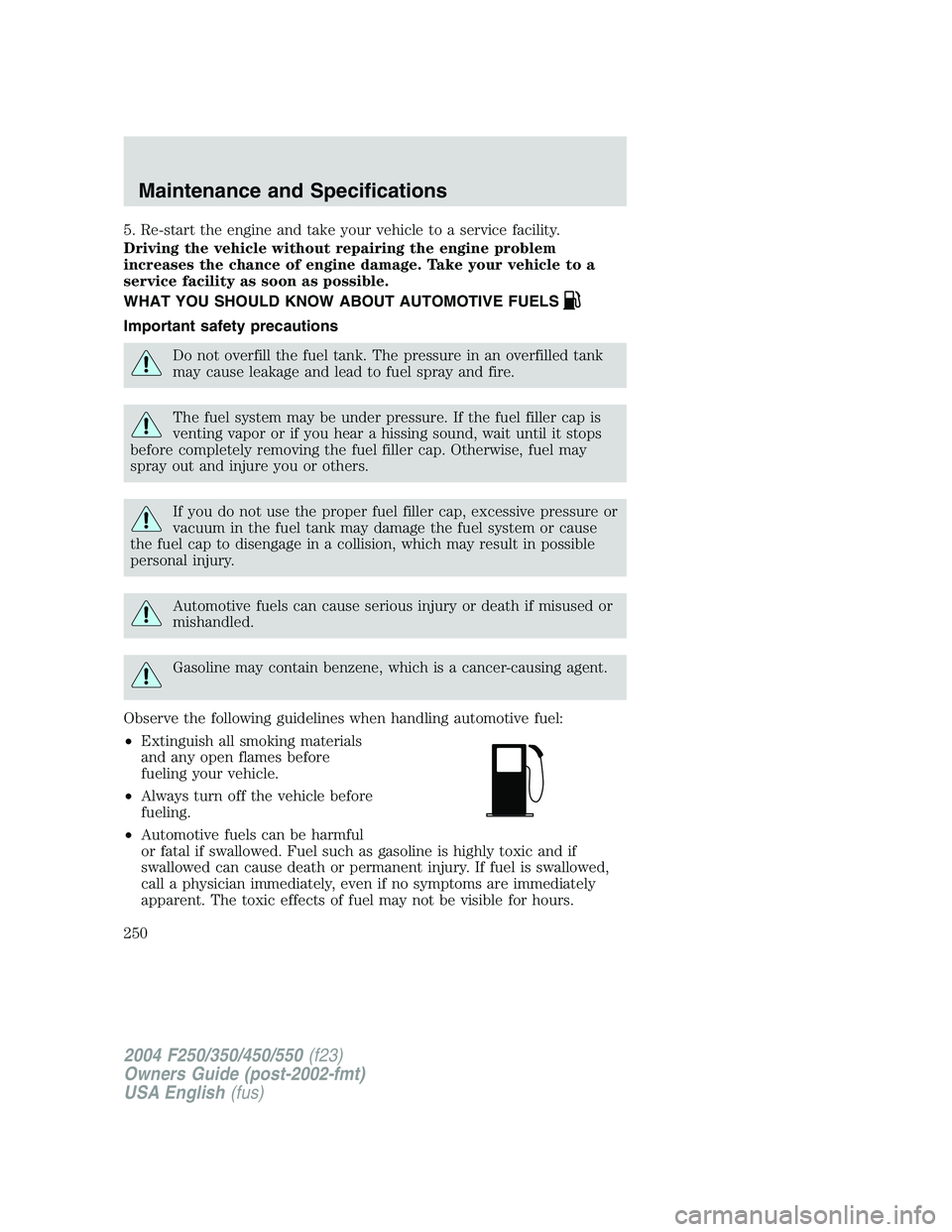 FORD F250 2004  Owners Manual 5. Re-start the engine and take your vehicle to a service facility.
Driving the vehicle without repairing the engine problem
increases the chance of engine damage. Take your vehicle to a
service facil