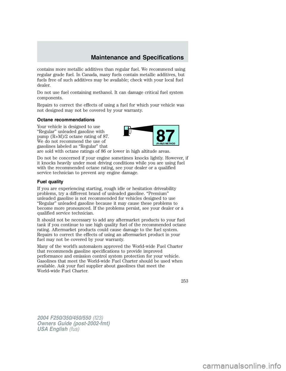 FORD F250 2004  Owners Manual contains more metallic additives than regular fuel. We recommend using
regular grade fuel. In Canada, many fuels contain metallic additives, but
fuels free of such additives may be available; check wi