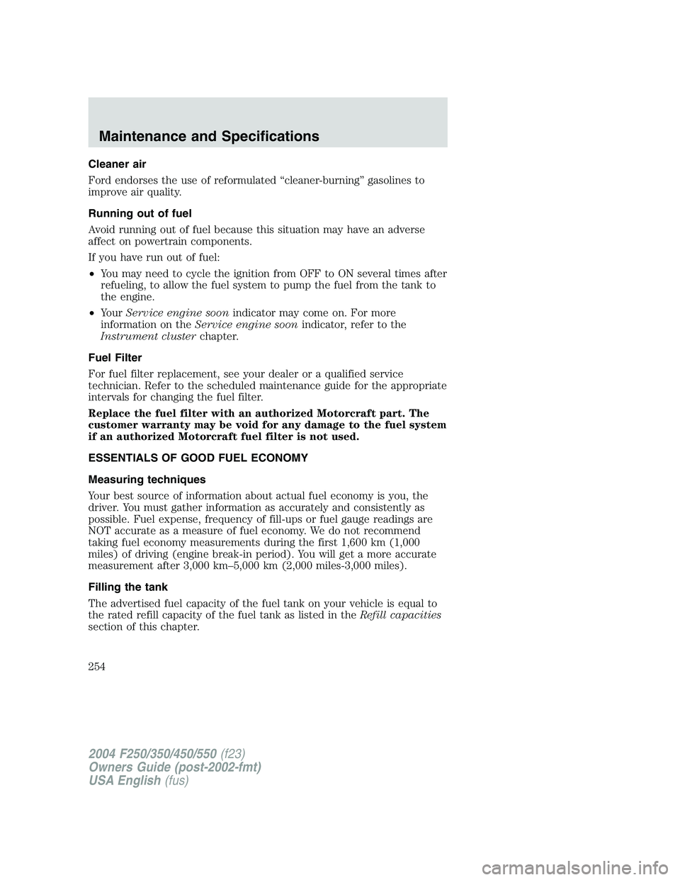 FORD F250 2004  Owners Manual Cleaner air
Ford endorses the use of reformulated“cleaner-burning”gasolines to
improve air quality.
Running out of fuel
Avoid running out of fuel because this situation may have an adverse
affect 