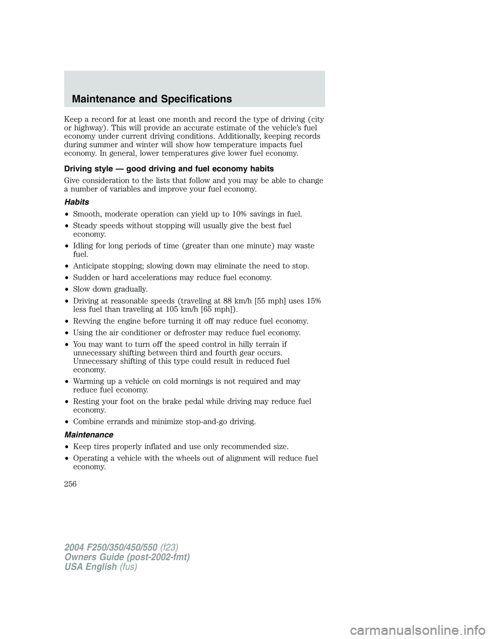 FORD F250 2004  Owners Manual Keep a record for at least one month and record the type of driving (city
or highway). This will provide an accurate estimate of the vehicle’s fuel
economy under current driving conditions. Addition