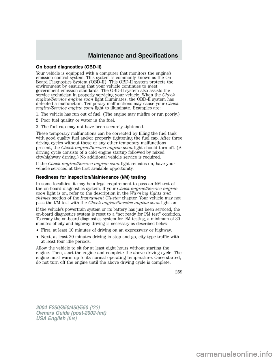 FORD F250 2004 Owners Manual On board diagnostics (OBD-II)
Your vehicle is equipped with a computer that monitors the engine’s
emission control system. This system is commonly known as the On
Board Diagnostics System (OBD-II). FORD F250 2004 Owners Manual On board diagnostics (OBD-II)
Your vehicle is equipped with a computer that monitors the engine’s
emission control system. This system is commonly known as the On
Board Diagnostics System (OBD-II).