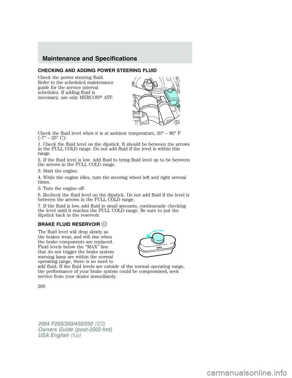 FORD F250 2004  Owners Manual CHECKING AND ADDING POWER STEERING FLUID
Check the power steering fluid.
Refer to the scheduled maintenance
guide for the service interval
schedules. If adding fluid is
necessary, use only MERCONAT F