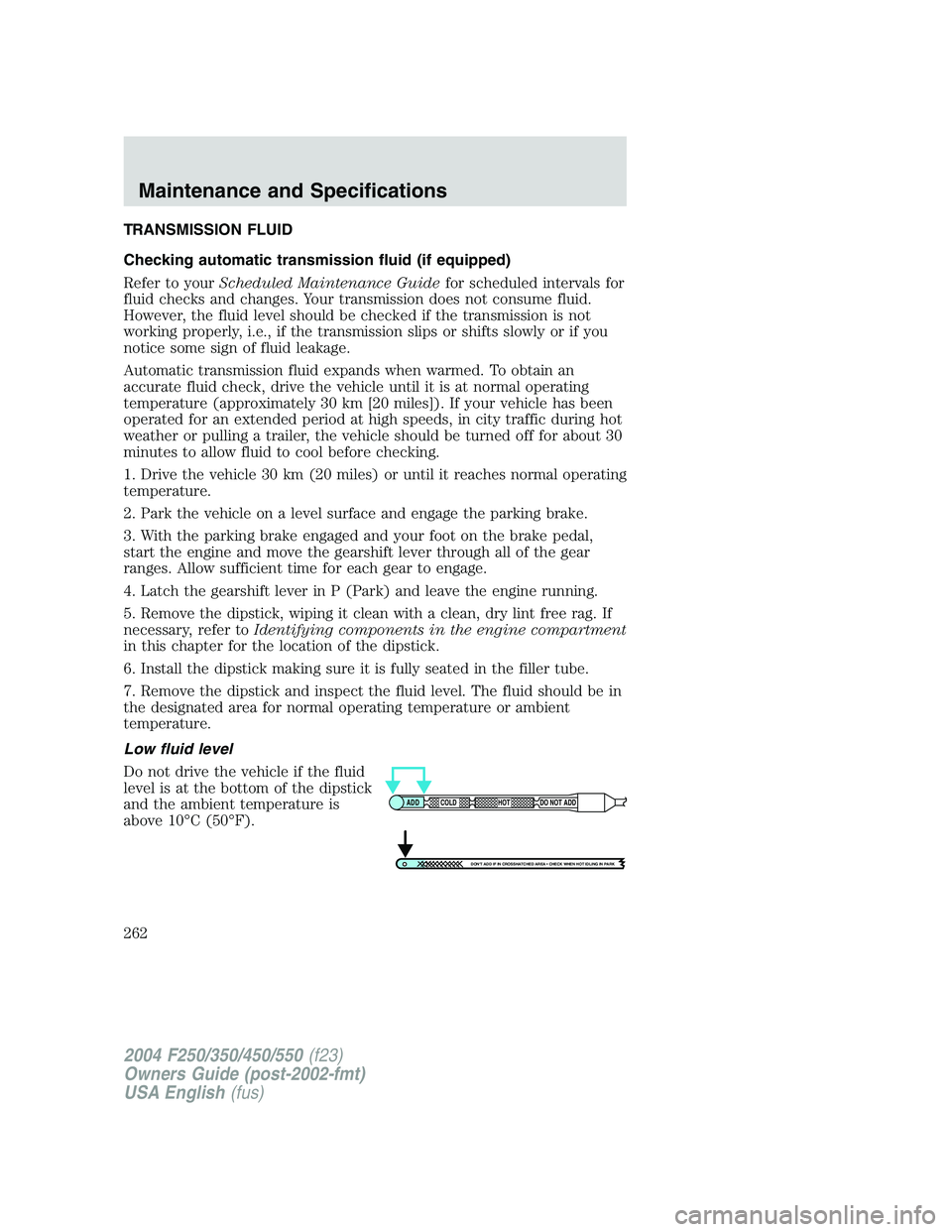 FORD F250 2004  Owners Manual TRANSMISSION FLUID
Checking automatic transmission fluid (if equipped)
Refer to yourScheduled Maintenance Guidefor scheduled intervals for
fluid checks and changes. Your transmission does not consume 