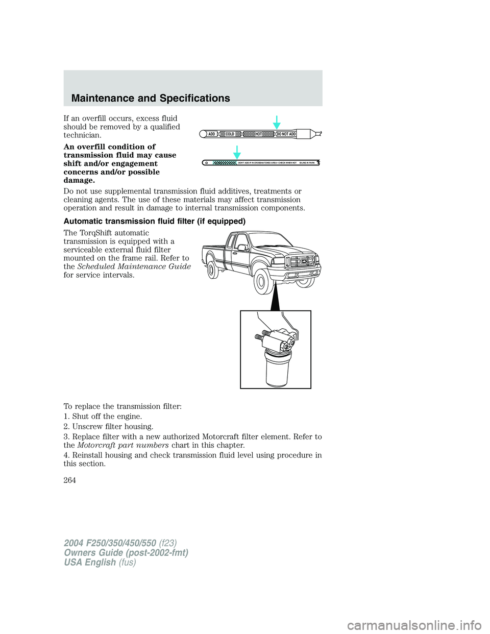 FORD F250 2004  Owners Manual If an overfill occurs, excess fluid
should be removed by a qualified
technician.
An overfill condition of
transmission fluid may cause
shift and/or engagement
concerns and/or possible
damage.
Do not u