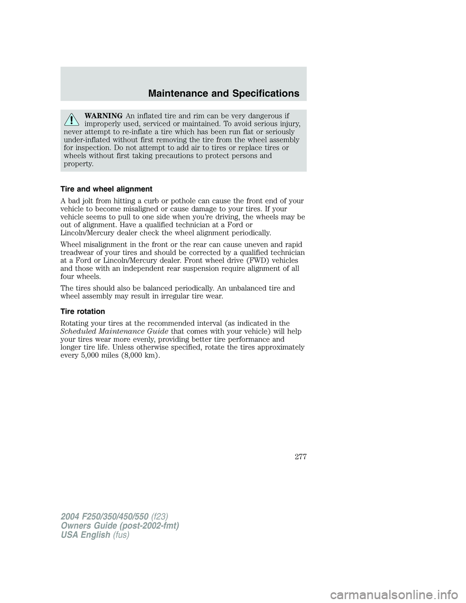 FORD F250 2004 Owners Manual WARNINGAn inflated tire and rim can be very dangerous if
improperly used, serviced or maintained. To avoid serious injury,
never attempt to re-inflate a tire which has been run flat or seriously
under FORD F250 2004 Owners Manual WARNINGAn inflated tire and rim can be very dangerous if
improperly used, serviced or maintained. To avoid serious injury,
never attempt to re-inflate a tire which has been run flat or seriously
under