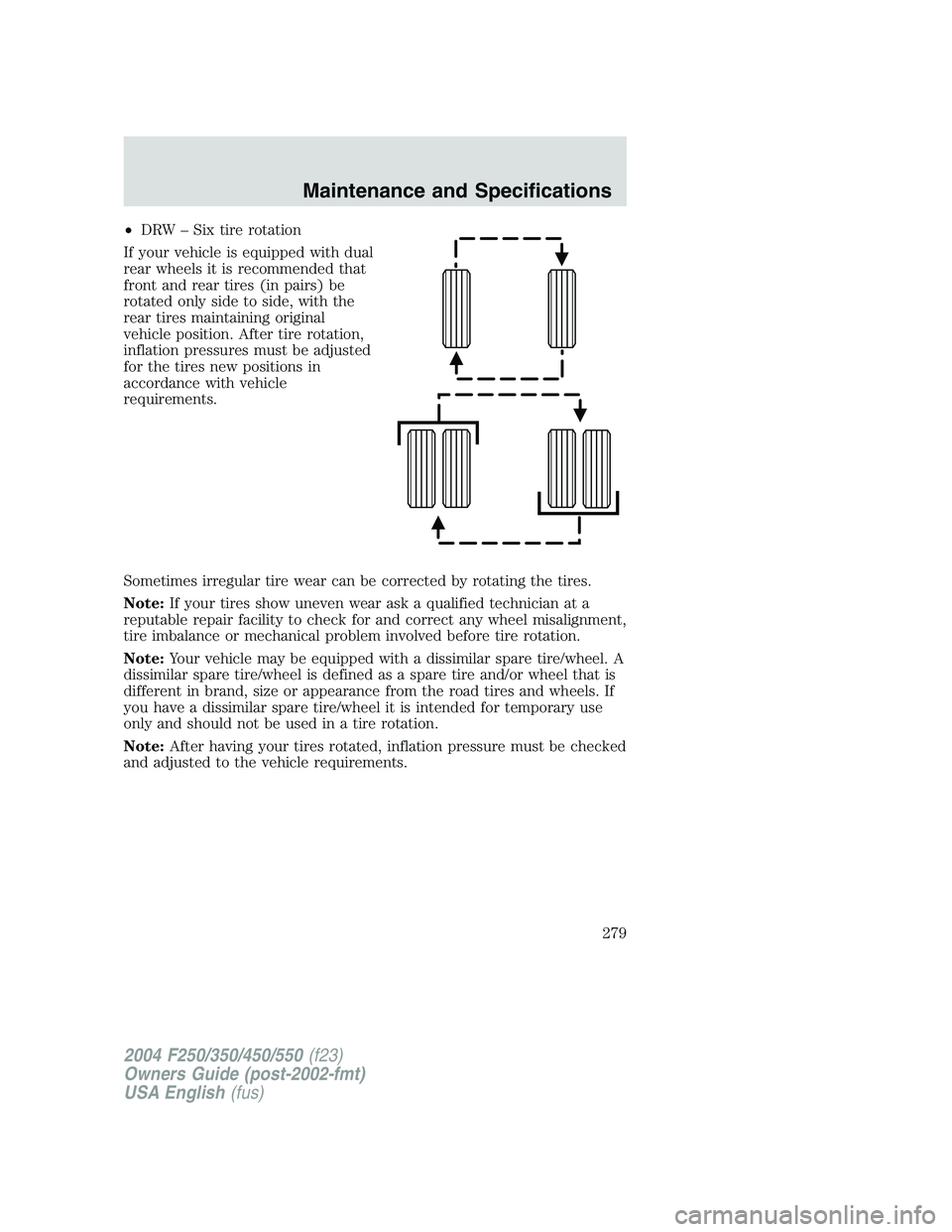 FORD F250 2004 Owners Manual •DRW–Six tire rotation
If your vehicle is equipped with dual
rear wheels it is recommended that
front and rear tires (in pairs) be
rotated only side to side, with the
rear tires maintaining origin FORD F250 2004 Owners Manual •DRW–Six tire rotation
If your vehicle is equipped with dual
rear wheels it is recommended that
front and rear tires (in pairs) be
rotated only side to side, with the
rear tires maintaining origin