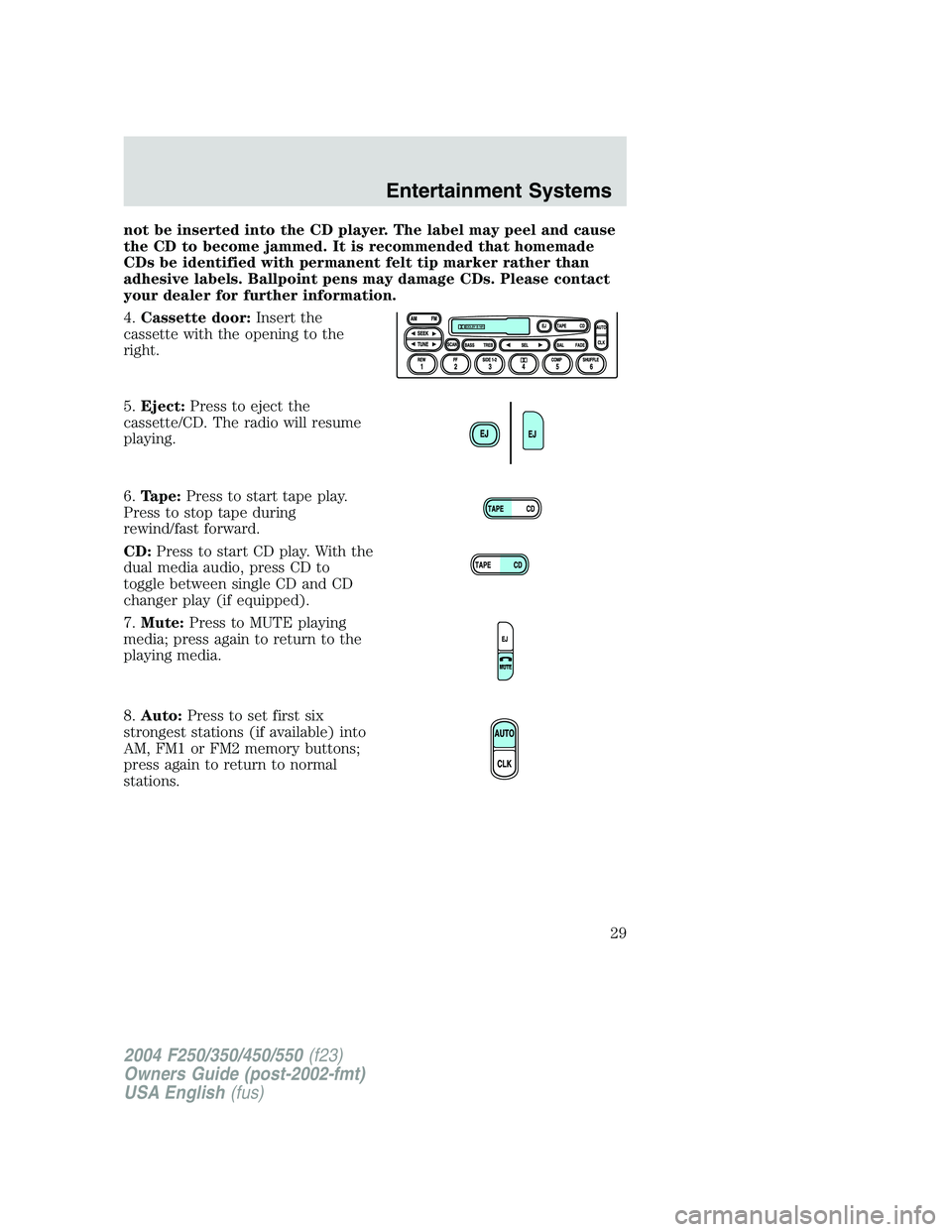FORD F250 2004 Owners Manual not be inserted into the CD player. The label may peel and cause
the CD to become jammed. It is recommended that homemade
CDs be identified with permanent felt tip marker rather than
adhesive labels. FORD F250 2004 Owners Manual not be inserted into the CD player. The label may peel and cause
the CD to become jammed. It is recommended that homemade
CDs be identified with permanent felt tip marker rather than
adhesive labels.