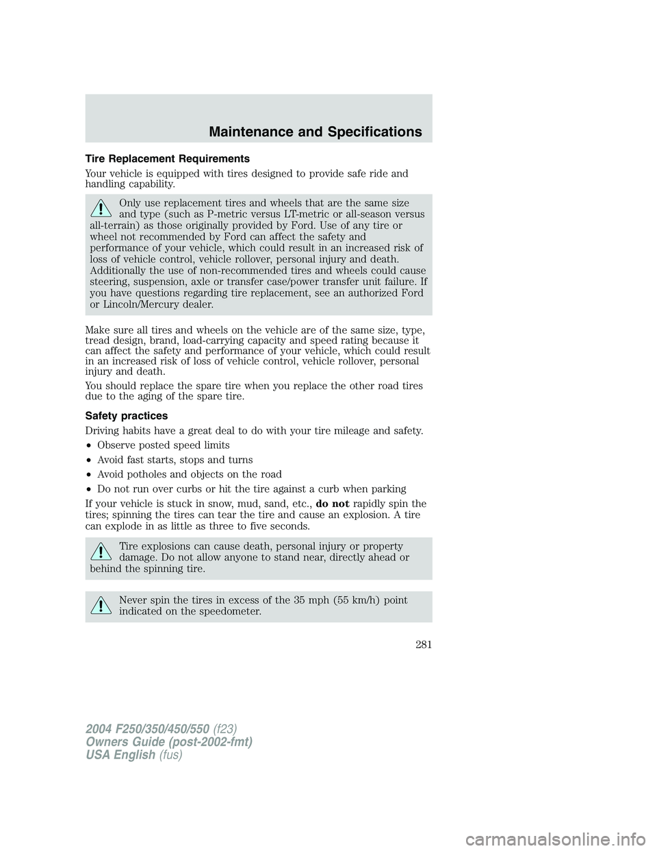 FORD F250 2004  Owners Manual Tire Replacement Requirements
Your vehicle is equipped with tires designed to provide safe ride and
handling capability.
Only use replacement tires and wheels that are the same size
and type (such as 