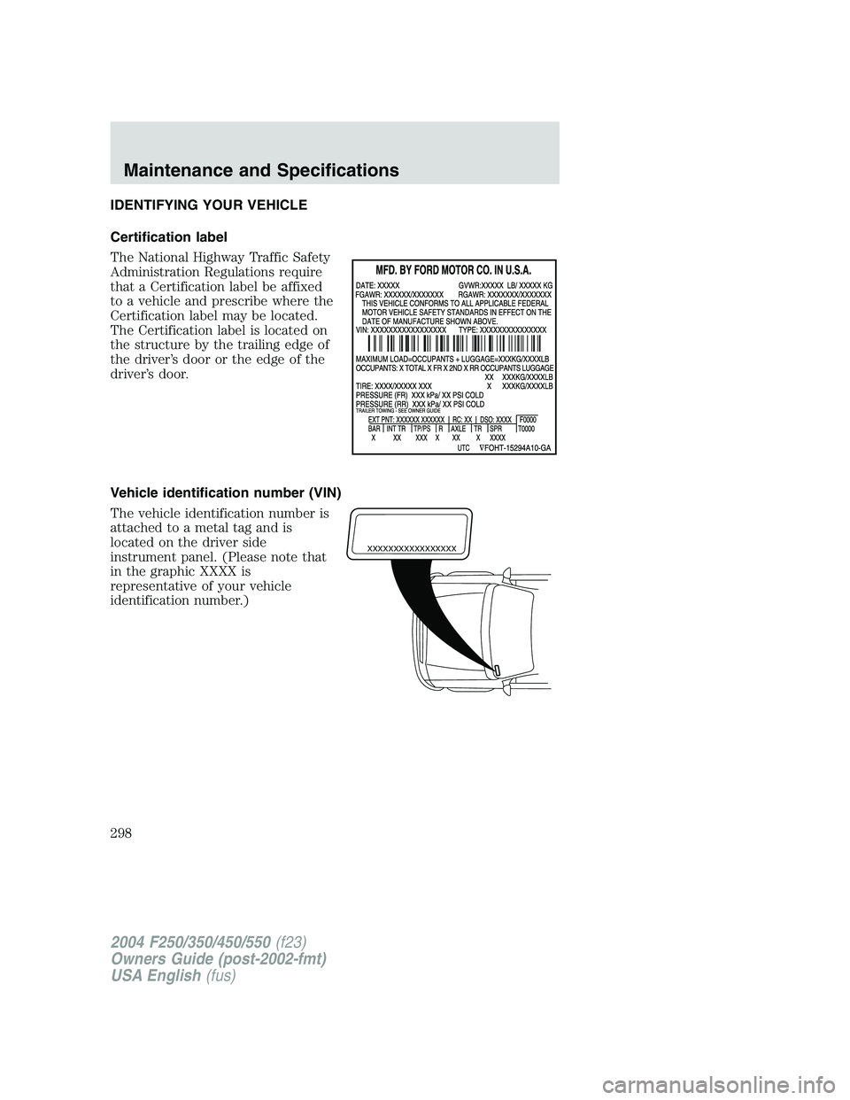 FORD F250 2004 Owners Manual IDENTIFYING YOUR VEHICLE
Certification label
The National Highway Traffic Safety
Administration Regulations require
that a Certification label be affixed
to a vehicle and prescribe where the
Certifica FORD F250 2004 Owners Manual IDENTIFYING YOUR VEHICLE
Certification label
The National Highway Traffic Safety
Administration Regulations require
that a Certification label be affixed
to a vehicle and prescribe where the
Certifica