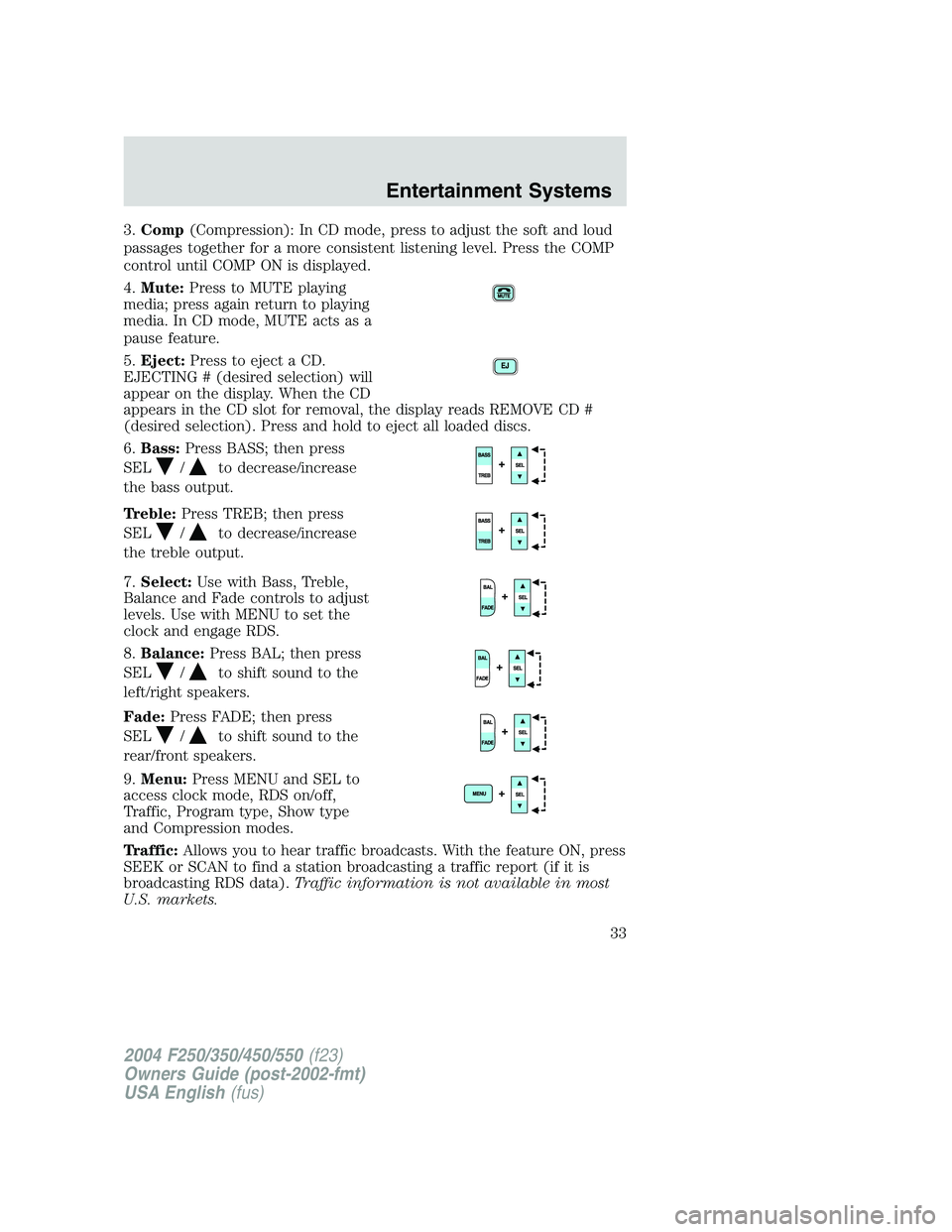 FORD F250 2004 Owners Guide 3.Comp(Compression): In CD mode, press to adjust the soft and loud
passages together for a more consistent listening level. Press the COMP
control until COMP ON is displayed.
4.Mute:Press to MUTE play