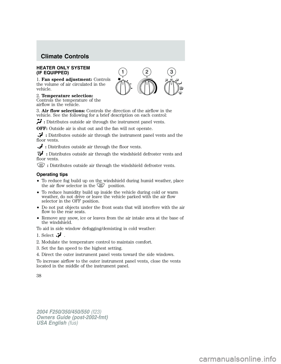 FORD F250 2004 Owners Guide HEATER ONLY SYSTEM
(IF EQUIPPED)
1.Fan speed adjustment:Controls
the volume of air circulated in the
vehicle.
2.Temperature selection:
Controls the temperature of the
airflow in the vehicle.
3.Air flo
