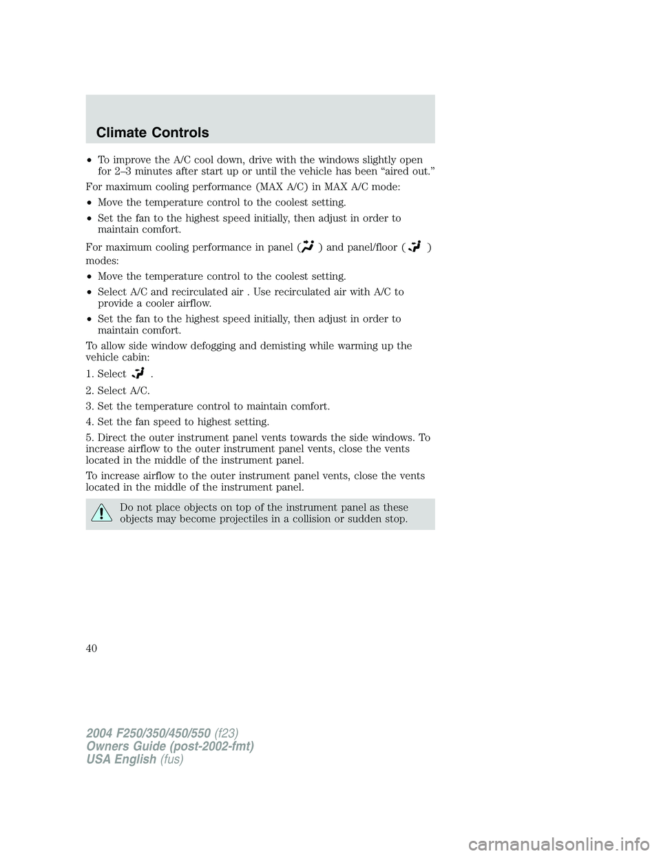 FORD F250 2004 Owners Guide •To improve the A/C cool down, drive with the windows slightly open
for 2–3 minutes after start up or until the vehicle has been“aired out.”
For maximum cooling performance (MAX A/C) in MAX A/