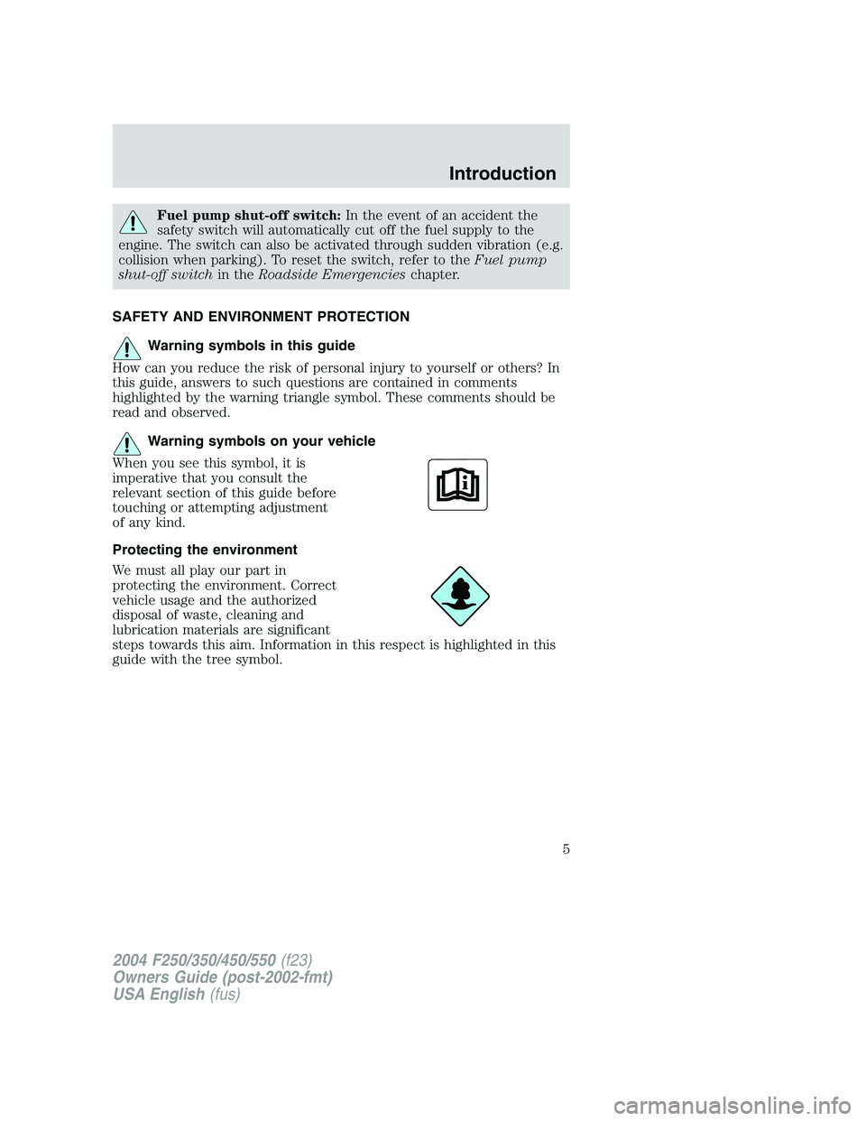 FORD F250 2004 Owners Manual Fuel pump shut-off switch:In the event of an accident the
safety switch will automatically cut off the fuel supply to the
engine. The switch can also be activated through sudden vibration (e.g.
collis FORD F250 2004 Owners Manual Fuel pump shut-off switch:In the event of an accident the
safety switch will automatically cut off the fuel supply to the
engine. The switch can also be activated through sudden vibration (e.g.
collis