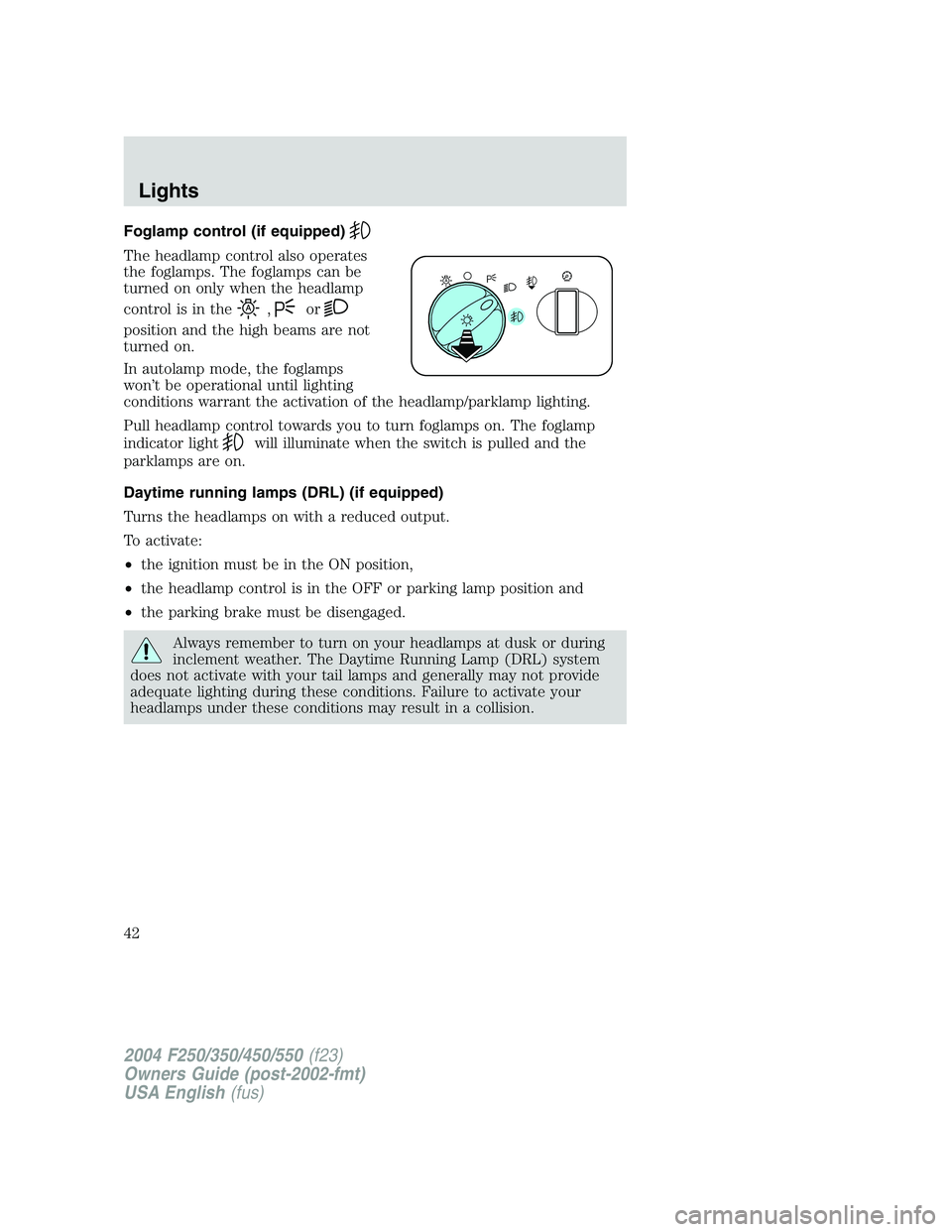FORD F250 2004 Owners Manual Foglamp control (if equipped)
The headlamp control also operates
the foglamps. The foglamps can be
turned on only when the headlamp
control is in the
,or
position and the high beams are not
turned on. FORD F250 2004 Owners Manual Foglamp control (if equipped)
The headlamp control also operates
the foglamps. The foglamps can be
turned on only when the headlamp
control is in the
,or
position and the high beams are not
turned on.