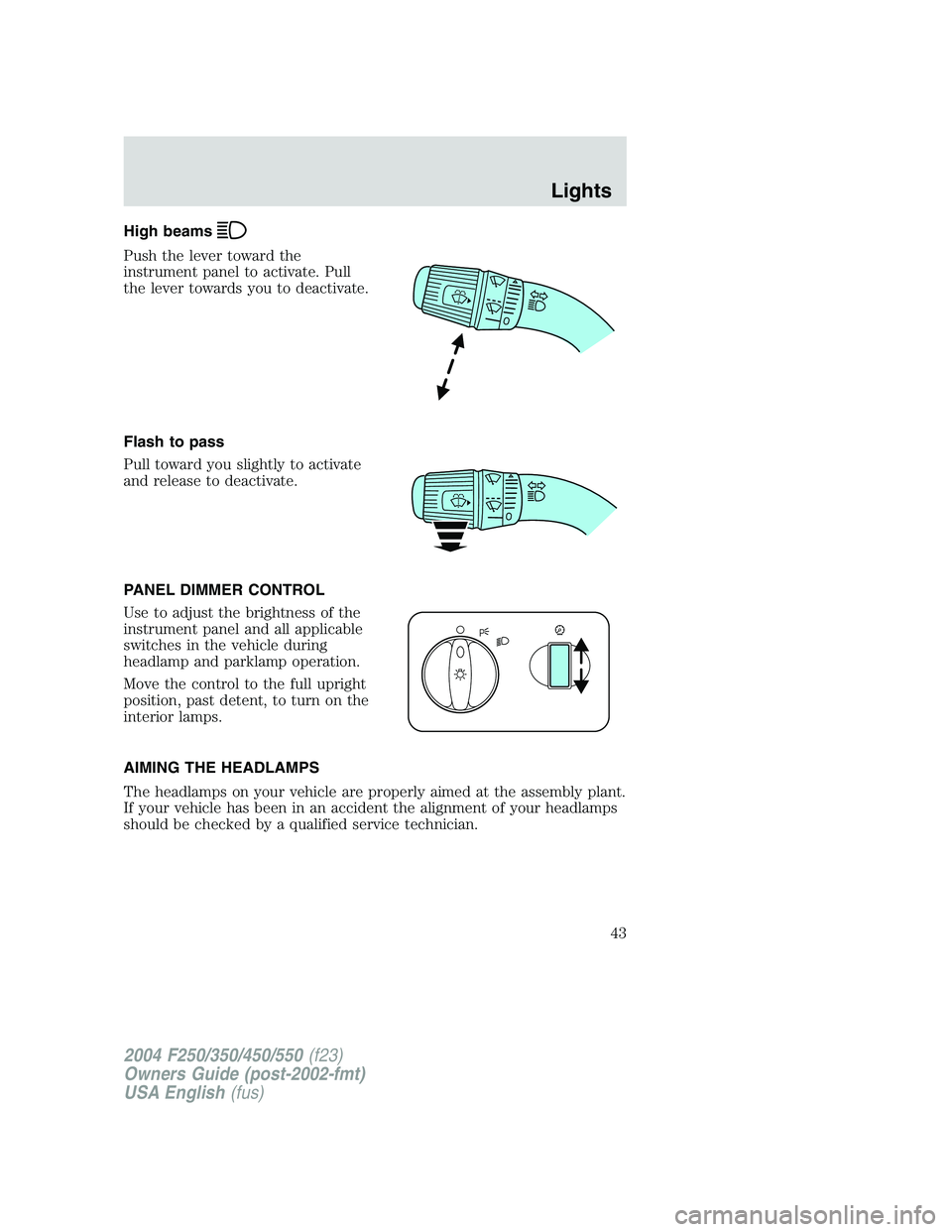 FORD F250 2004 Owners Manual High beams
Push the lever toward the
instrument panel to activate. Pull
the lever towards you to deactivate.
Flash to pass
Pull toward you slightly to activate
and release to deactivate.
PANEL DIMMER FORD F250 2004 Owners Manual High beams
Push the lever toward the
instrument panel to activate. Pull
the lever towards you to deactivate.
Flash to pass
Pull toward you slightly to activate
and release to deactivate.
PANEL DIMMER