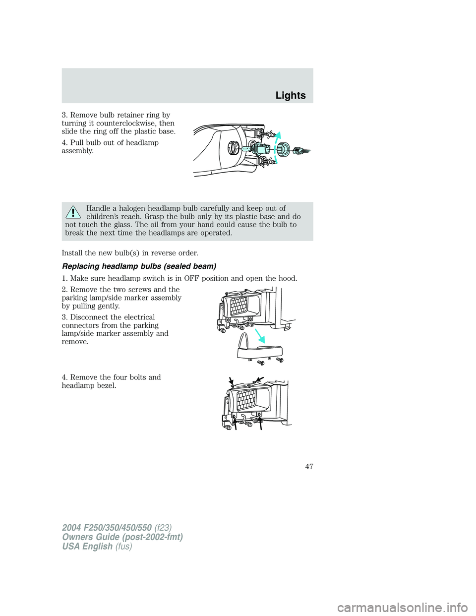 FORD F250 2004 Owners Manual 3. Remove bulb retainer ring by
turning it counterclockwise, then
slide the ring off the plastic base.
4. Pull bulb out of headlamp
assembly.
Handle a halogen headlamp bulb carefully and keep out of
c FORD F250 2004 Owners Manual 3. Remove bulb retainer ring by
turning it counterclockwise, then
slide the ring off the plastic base.
4. Pull bulb out of headlamp
assembly.
Handle a halogen headlamp bulb carefully and keep out of
c