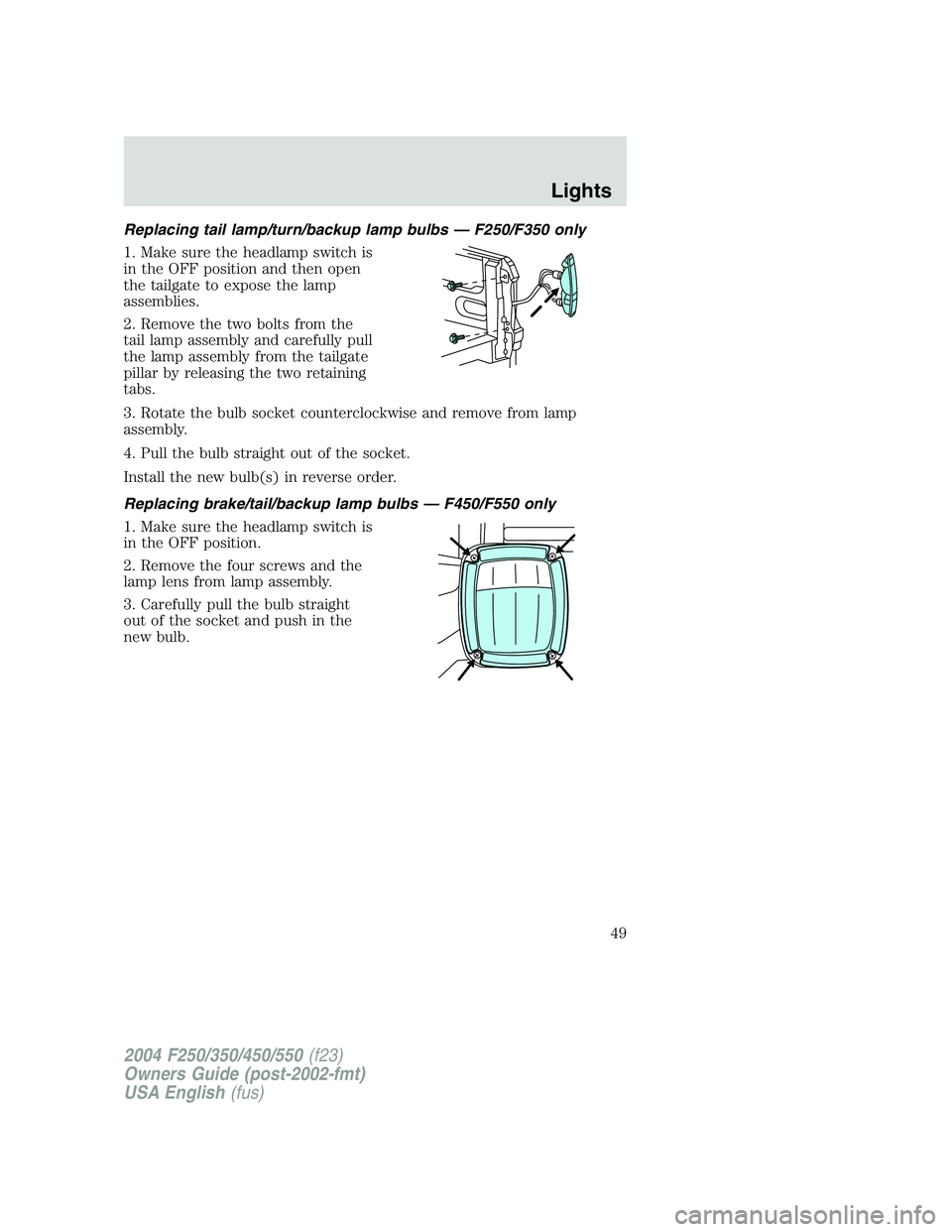 FORD F250 2004 Owners Manual Replacing tail lamp/turn/backup lamp bulbs — F250/F350 only
1. Make sure the headlamp switch is
in the OFF position and then open
the tailgate to expose the lamp
assemblies.
2. Remove the two bolts FORD F250 2004 Owners Manual Replacing tail lamp/turn/backup lamp bulbs — F250/F350 only
1. Make sure the headlamp switch is
in the OFF position and then open
the tailgate to expose the lamp
assemblies.
2. Remove the two bolts