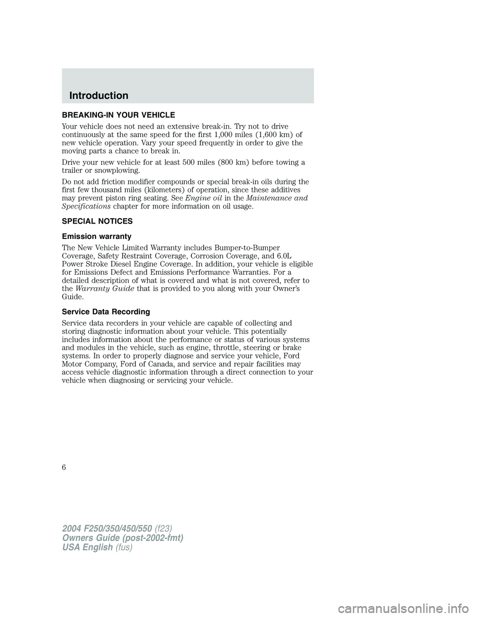 FORD F250 2004 Owners Manual BREAKING-IN YOUR VEHICLE
Your vehicle does not need an extensive break-in. Try not to drive
continuously at the same speed for the first 1,000 miles (1,600 km) of
new vehicle operation. Vary your spee FORD F250 2004 Owners Manual BREAKING-IN YOUR VEHICLE
Your vehicle does not need an extensive break-in. Try not to drive
continuously at the same speed for the first 1,000 miles (1,600 km) of
new vehicle operation. Vary your spee