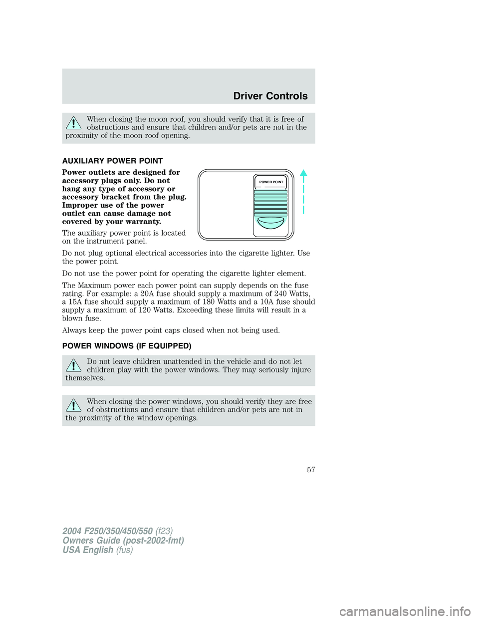 FORD F250 2004 Workshop Manual When closing the moon roof, you should verify that it is free of
obstructions and ensure that children and/or pets are not in the
proximity of the moon roof opening.
AUXILIARY POWER POINT
Power outlet FORD F250 2004 Workshop Manual When closing the moon roof, you should verify that it is free of
obstructions and ensure that children and/or pets are not in the
proximity of the moon roof opening.
AUXILIARY POWER POINT
Power outlet