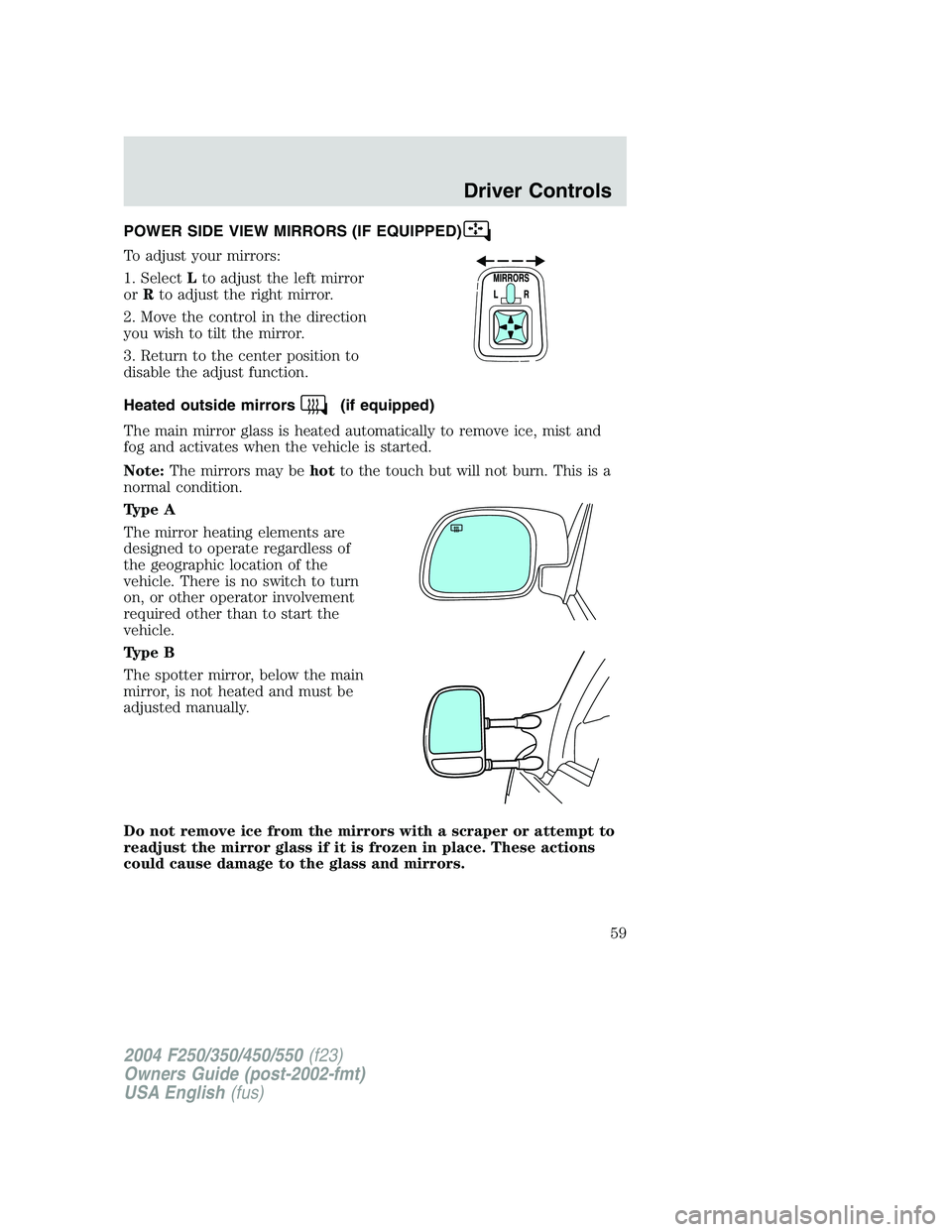 FORD F250 2004 Workshop Manual POWER SIDE VIEW MIRRORS (IF EQUIPPED)
To adjust your mirrors:
1. SelectLto adjust the left mirror
orRto adjust the right mirror.
2. Move the control in the direction
you wish to tilt the mirror.
3. Re FORD F250 2004 Workshop Manual POWER SIDE VIEW MIRRORS (IF EQUIPPED)
To adjust your mirrors:
1. SelectLto adjust the left mirror
orRto adjust the right mirror.
2. Move the control in the direction
you wish to tilt the mirror.
3. Re