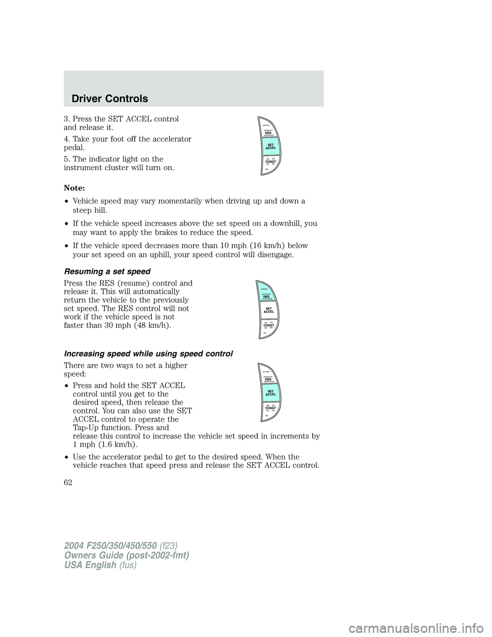 FORD F250 2004 Repair Manual 3. Press the SET ACCEL control
and release it.
4. Take your foot off the accelerator
pedal.
5. The indicator light on the
instrument cluster will turn on.
Note:
•Vehicle speed may vary momentarily w
