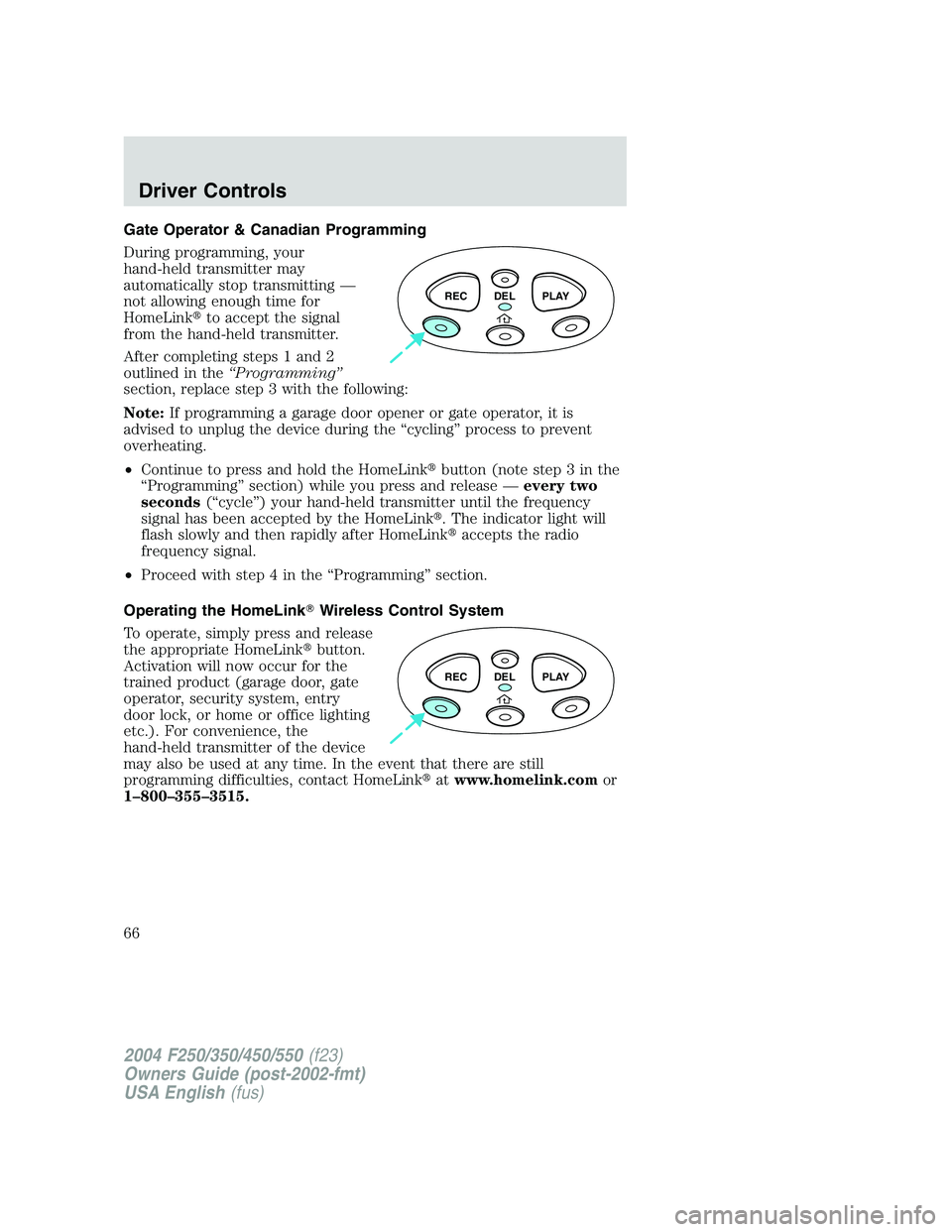 FORD F250 2004 Repair Manual Gate Operator & Canadian Programming
During programming, your
hand-held transmitter may
automatically stop transmitting—
not allowing enough time for
HomeLinkto accept the signal
from the hand-held