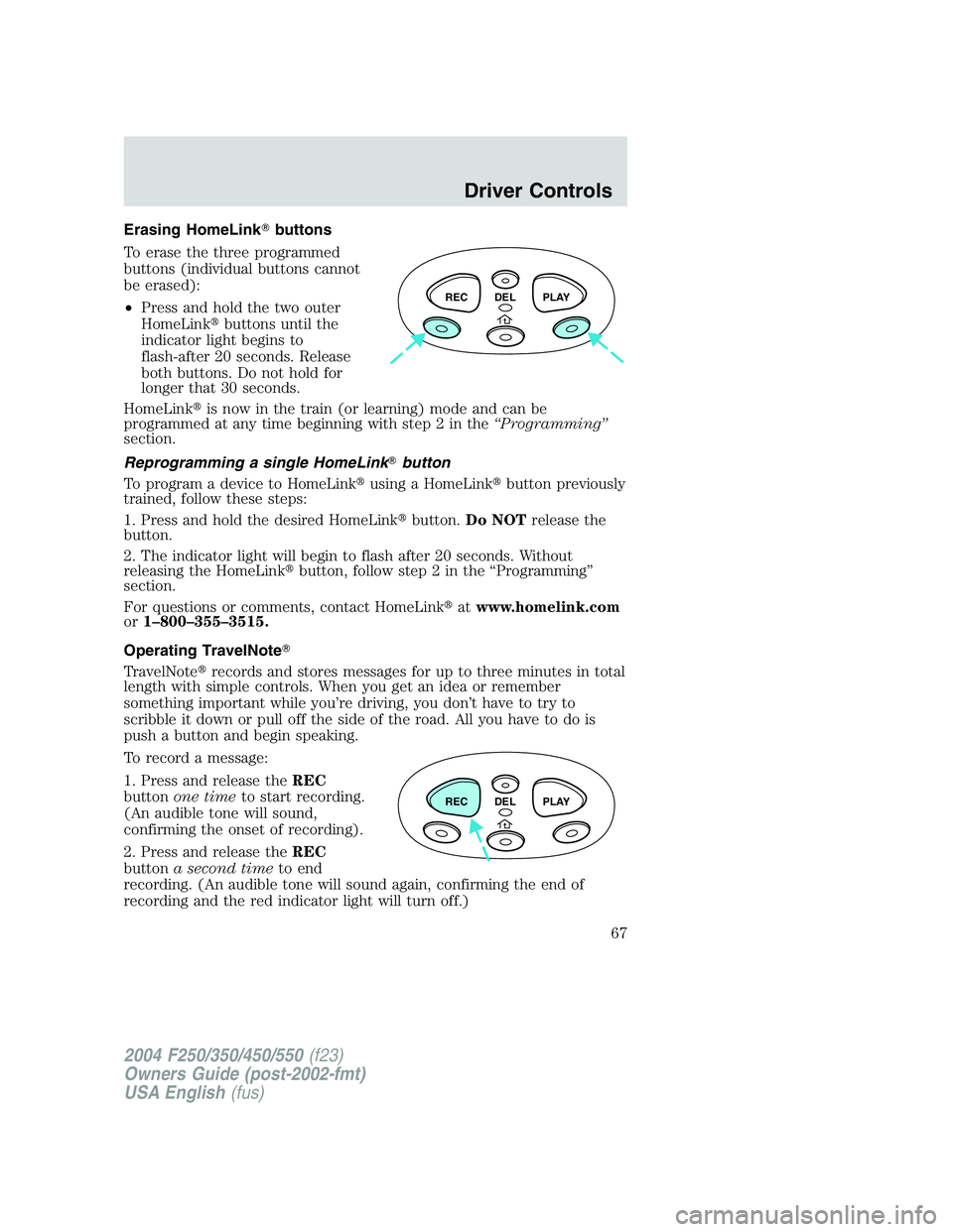 FORD F250 2004 Repair Manual Erasing HomeLinkbuttons
To erase the three programmed
buttons (individual buttons cannot
be erased):
•Press and hold the two outer
HomeLinkbuttons until the
indicator light begins to
flash-after 2